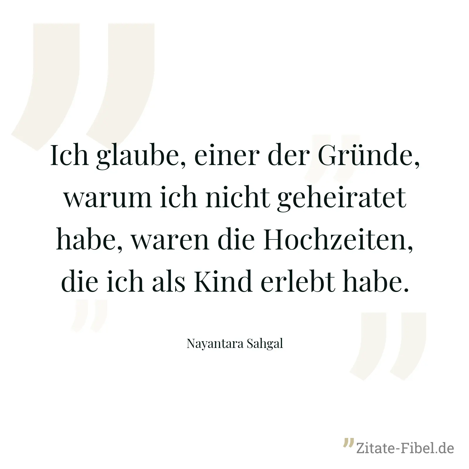 Ich glaube, einer der Gründe, warum ich nicht geheiratet habe, waren die Hochzeiten, die ich als Kind erlebt habe. - Nayantara Sahgal