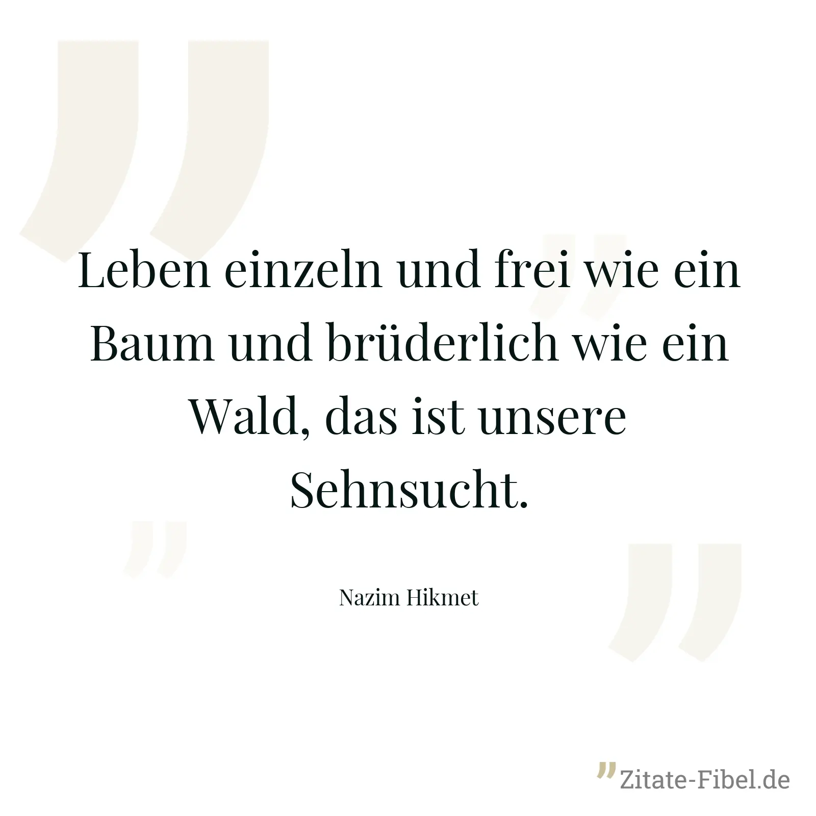 Leben einzeln und frei wie ein Baum und brüderlich wie ein Wald, das ist unsere Sehnsucht. - Nazim Hikmet