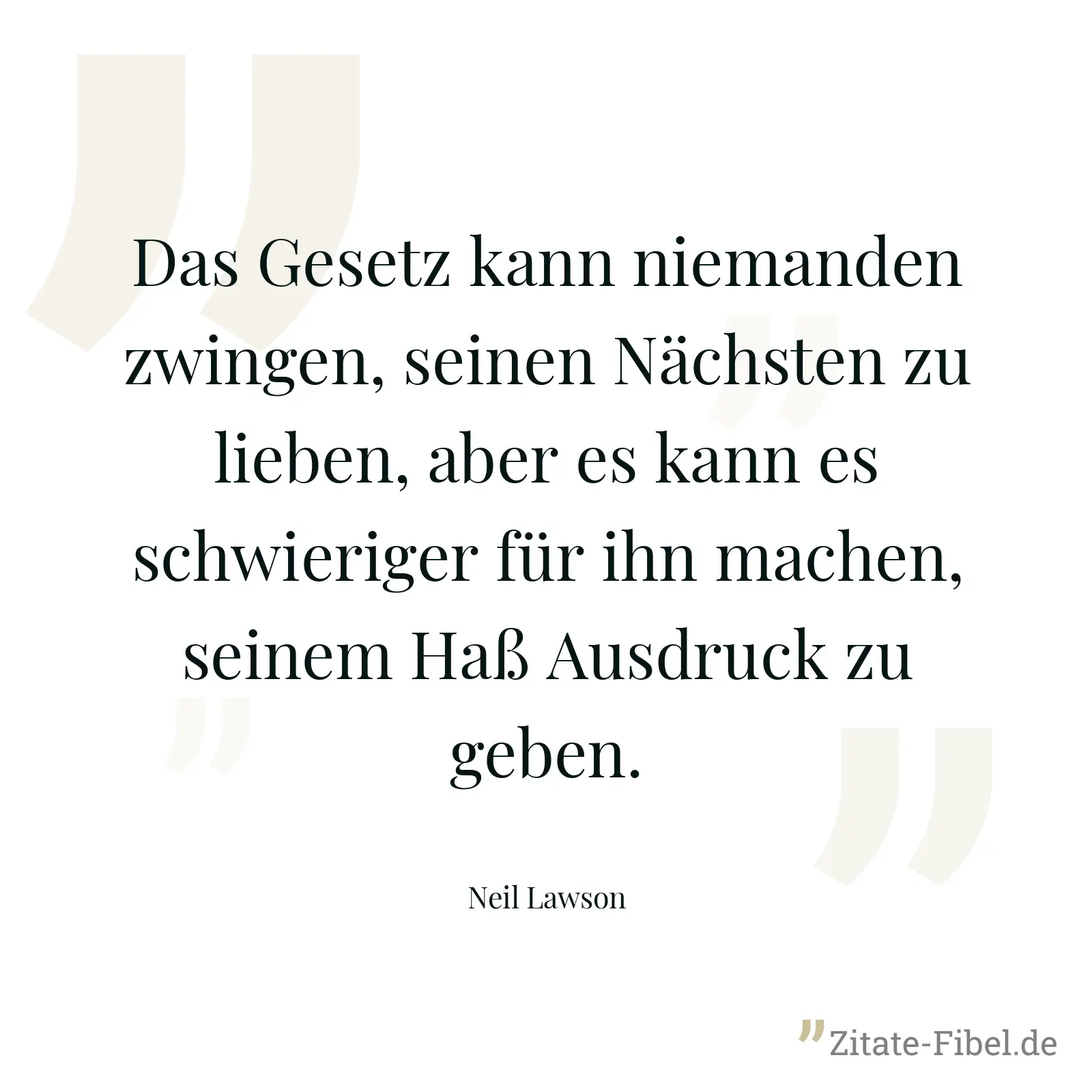 Das Gesetz kann niemanden zwingen, seinen Nächsten zu lieben, aber es kann es schwieriger für ihn machen, seinem Haß Ausdruck zu geben. - Neil Lawson
