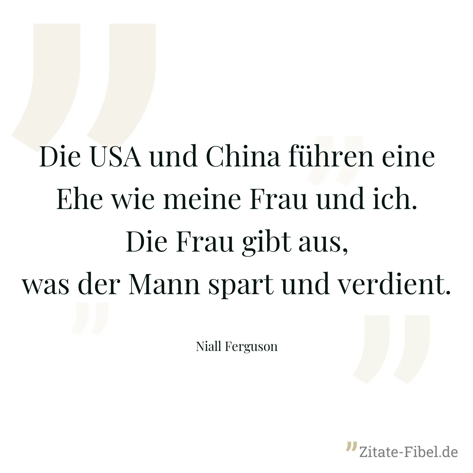 Die USA und China führen eine Ehe wie meine Frau und ich. Die Frau gibt aus, was der Mann spart und verdient. - Niall Ferguson