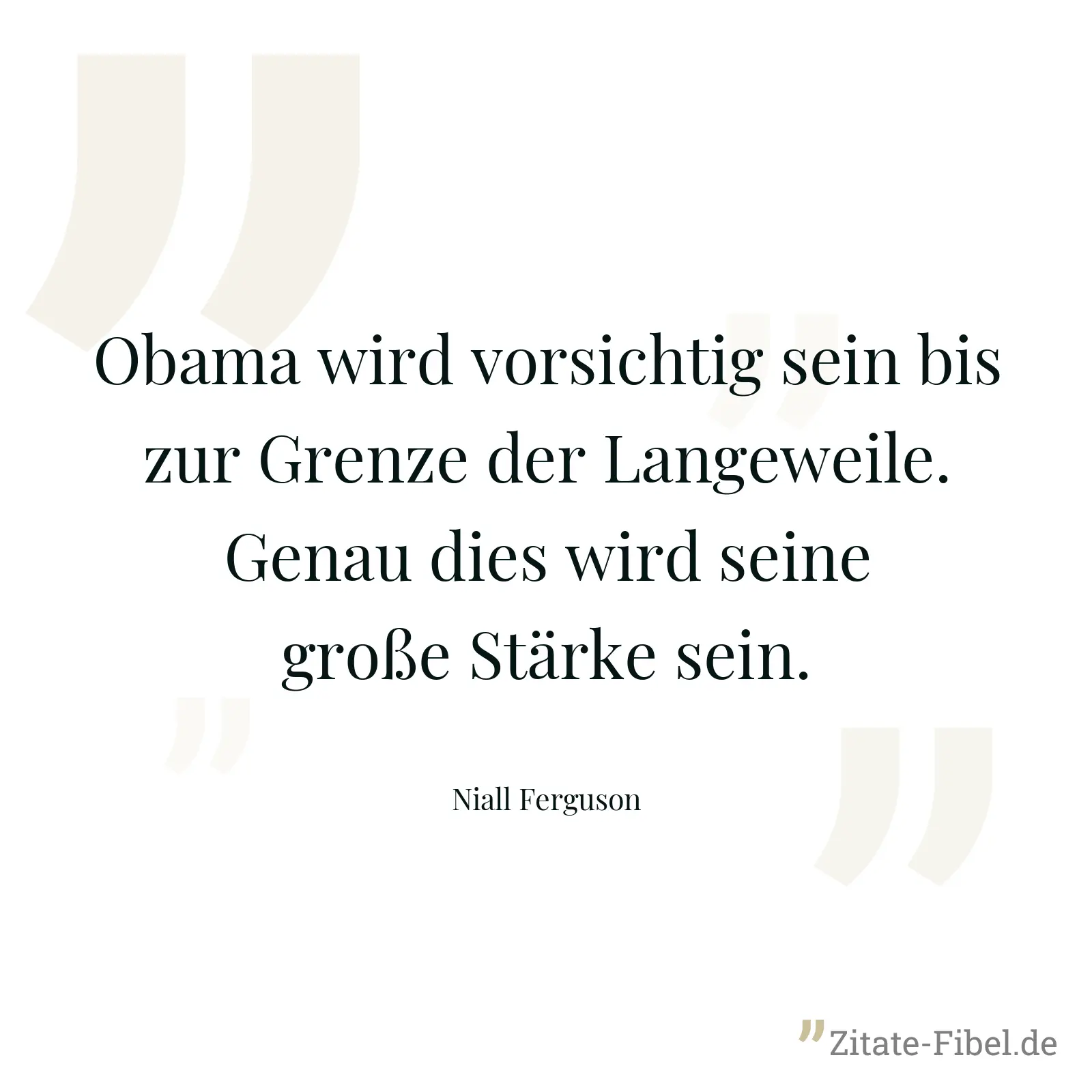 Obama wird vorsichtig sein bis zur Grenze der Langeweile. Genau dies wird seine große Stärke sein. - Niall Ferguson