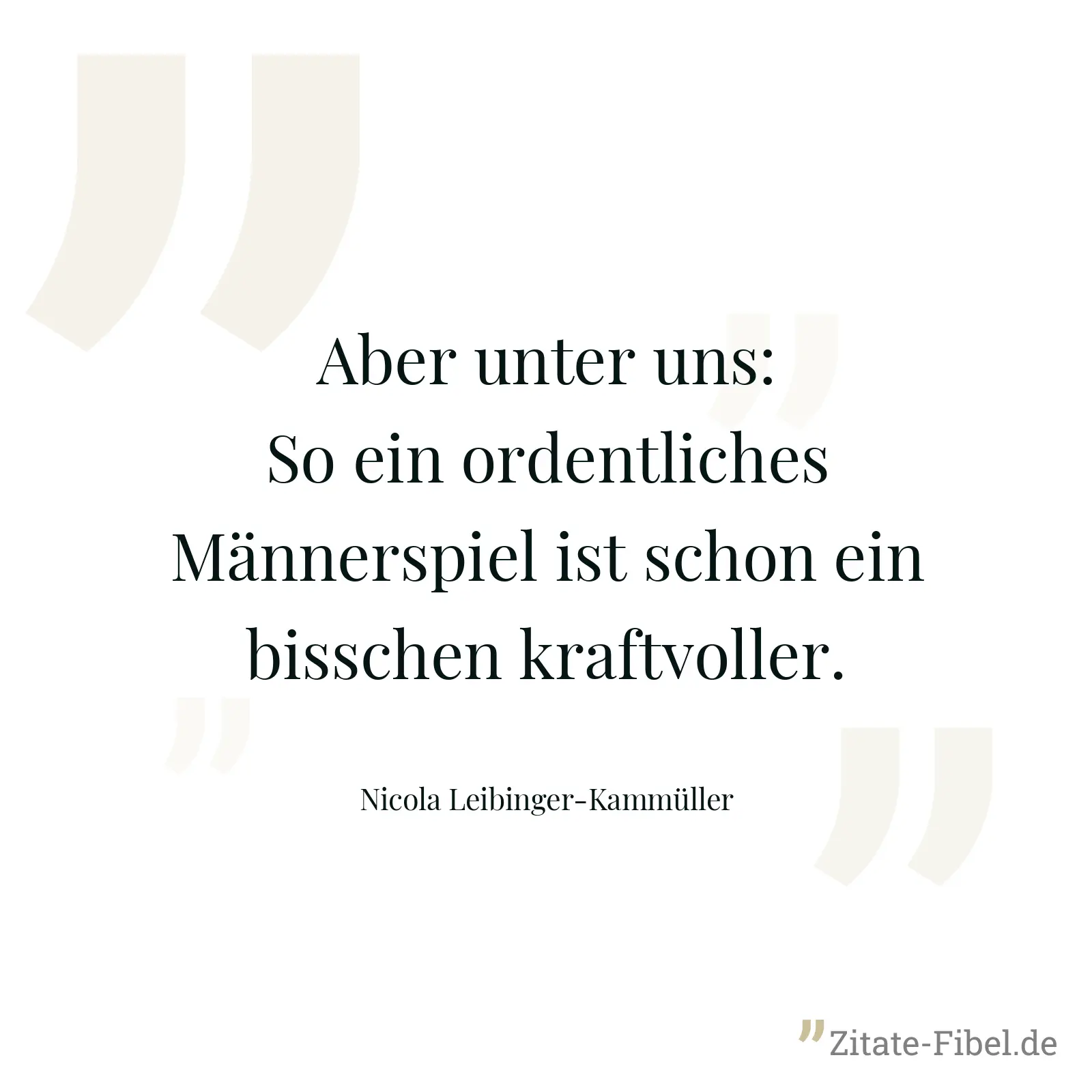 Aber unter uns: So ein ordentliches Männerspiel ist schon ein bisschen kraftvoller. - Nicola Leibinger-Kammüller