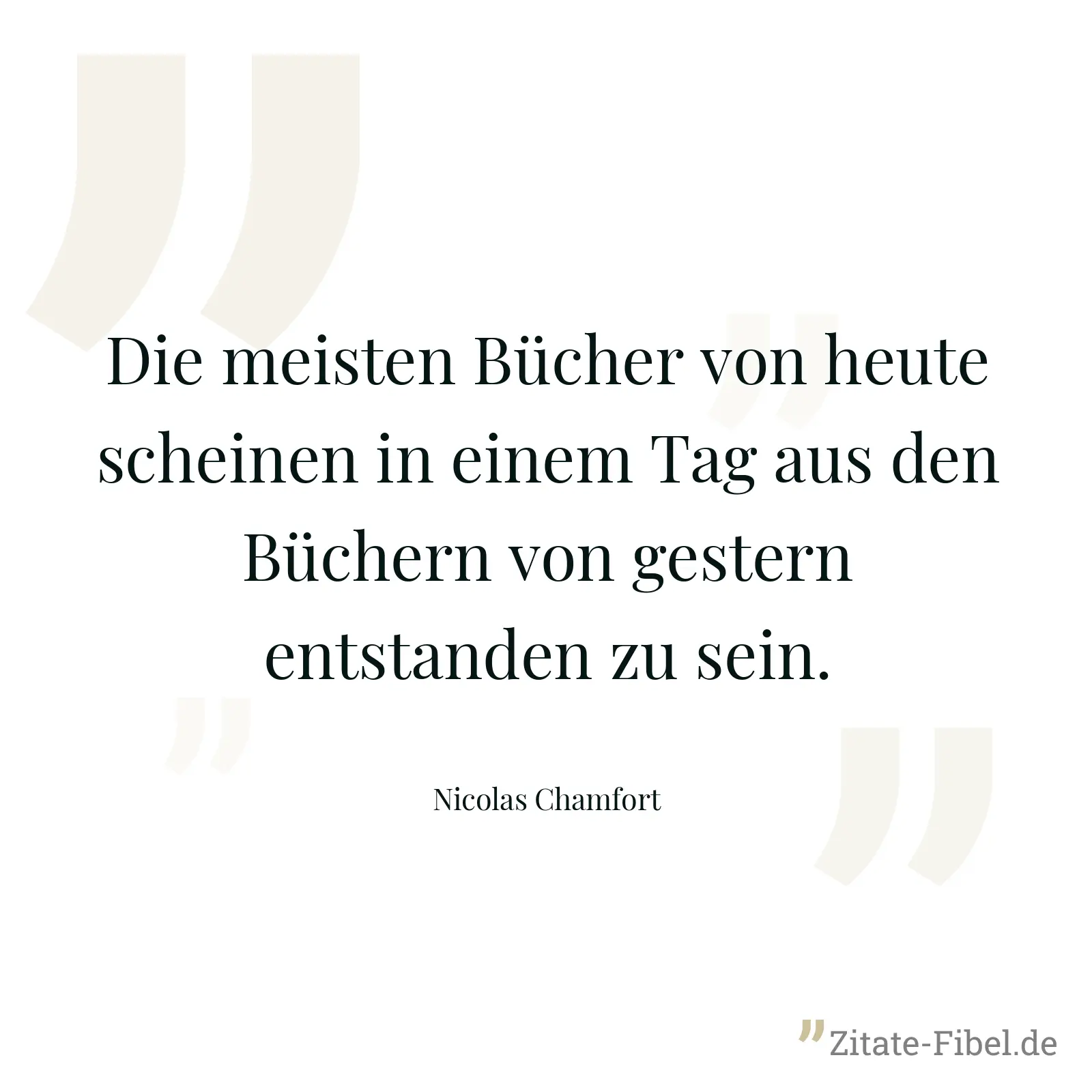 Die meisten Bücher von heute scheinen in einem Tag aus den Büchern von gestern entstanden zu sein. - Nicolas Chamfort
