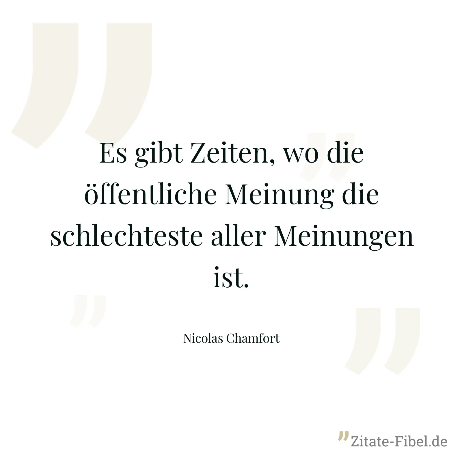 Es gibt Zeiten, wo die öffentliche Meinung die schlechteste aller Meinungen ist. - Nicolas Chamfort