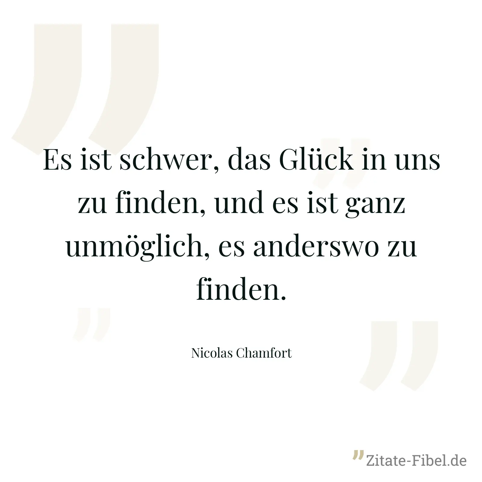 Es ist schwer, das Glück in uns zu finden, und es ist ganz unmöglich, es anderswo zu finden. - Nicolas Chamfort