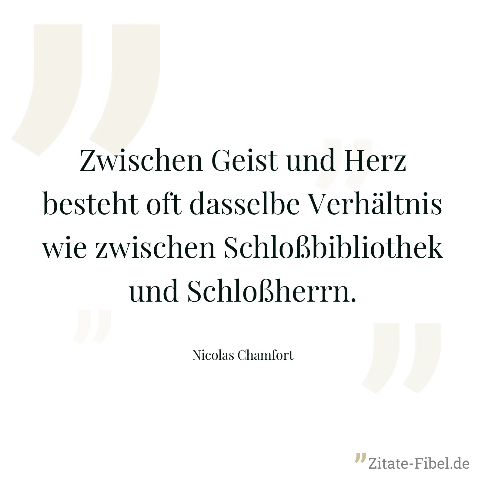 Zwischen Geist und Herz besteht oft dasselbe Verhältnis wie zwischen Schloßbibliothek und Schloßherrn. - Nicolas Chamfort