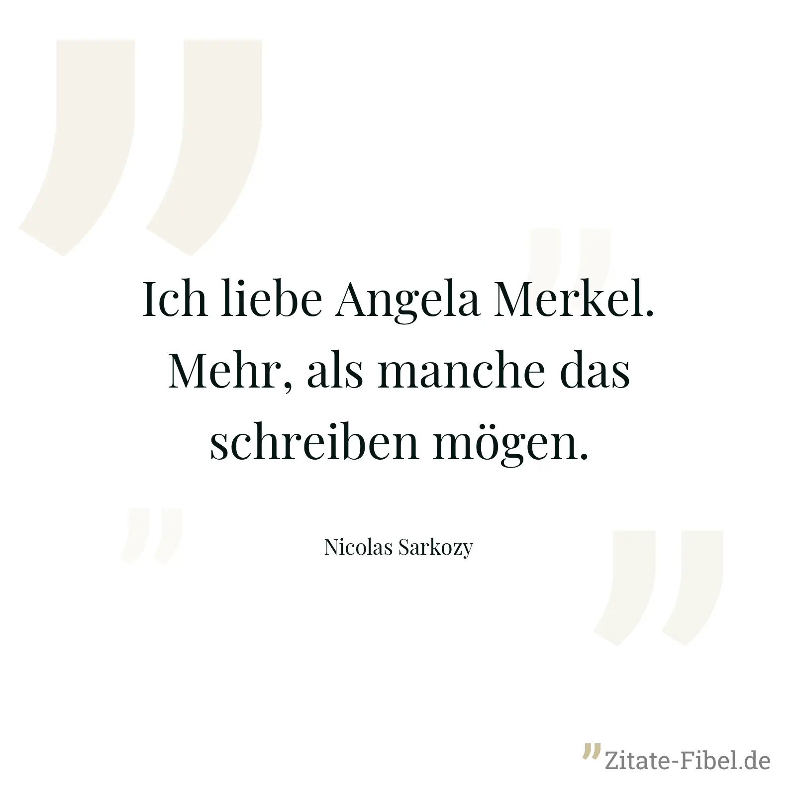 Ich liebe Angela Merkel. Mehr, als manche das schreiben mögen. - Nicolas Sarkozy
