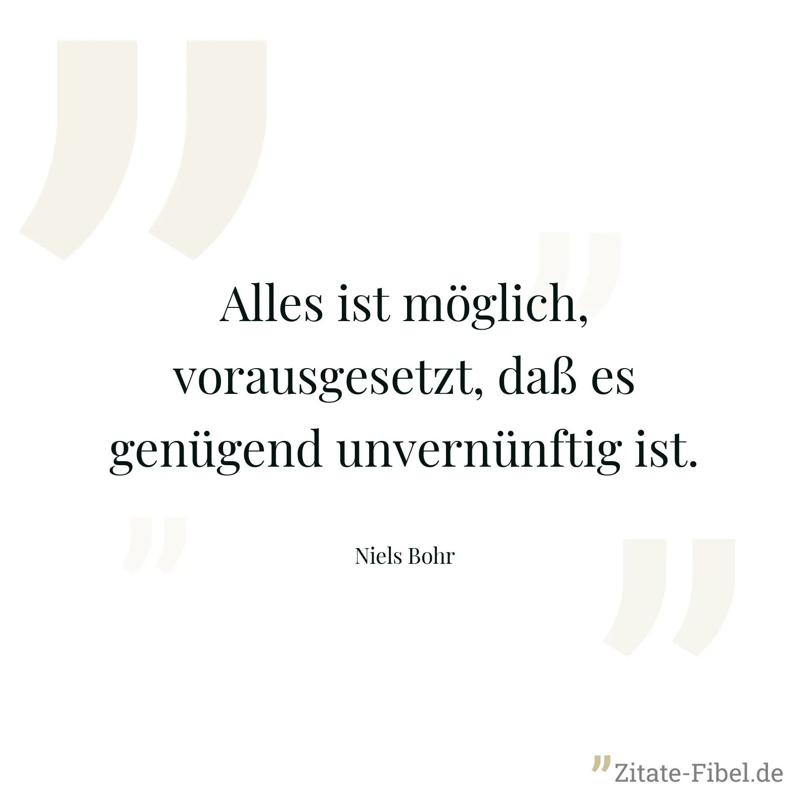 Alles ist möglich, vorausgesetzt, daß es genügend unvernünftig ist. - Niels Bohr