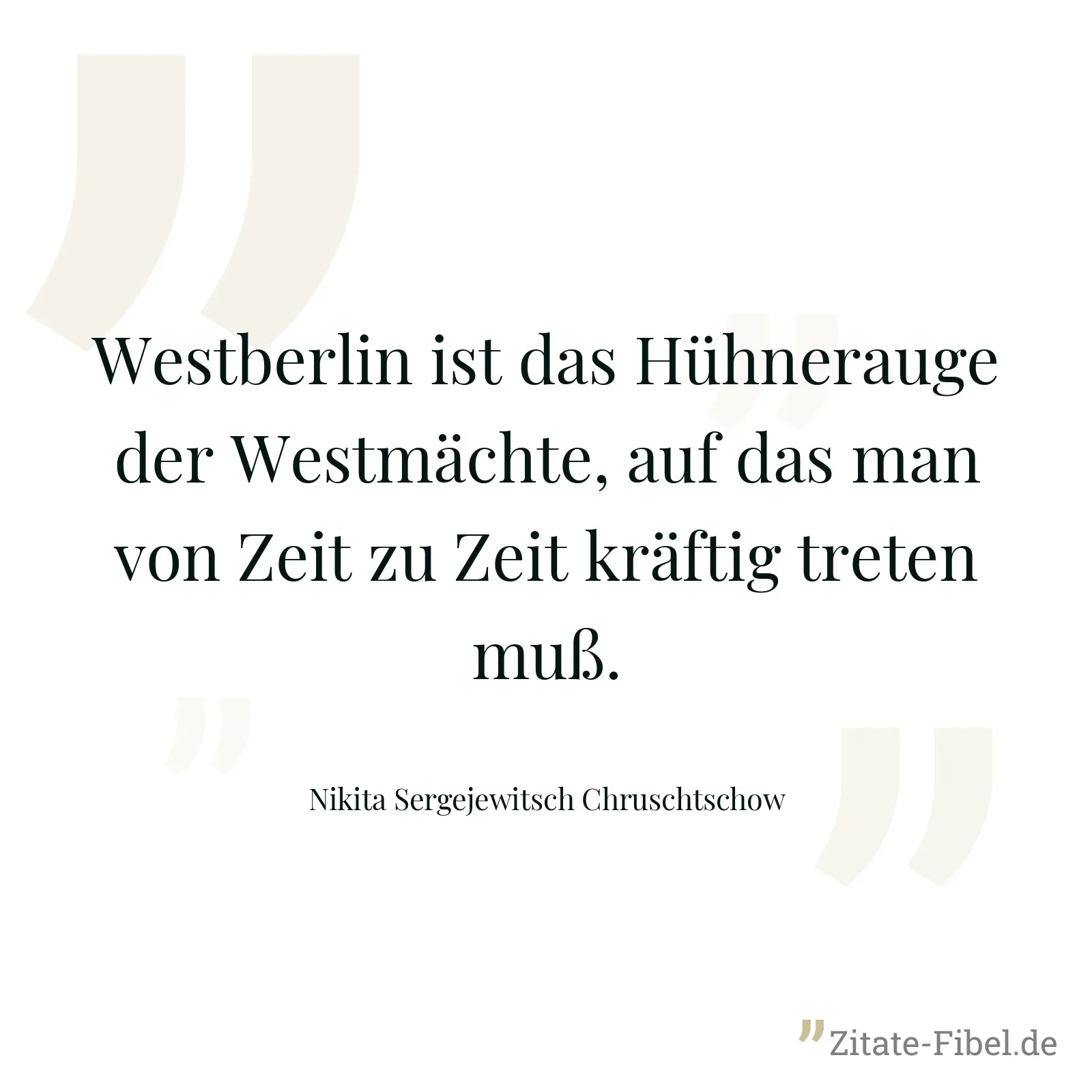 Westberlin ist das Hühnerauge der Westmächte, auf das man von Zeit zu Zeit kräftig treten muß. - Nikita Sergejewitsch Chruschtschow