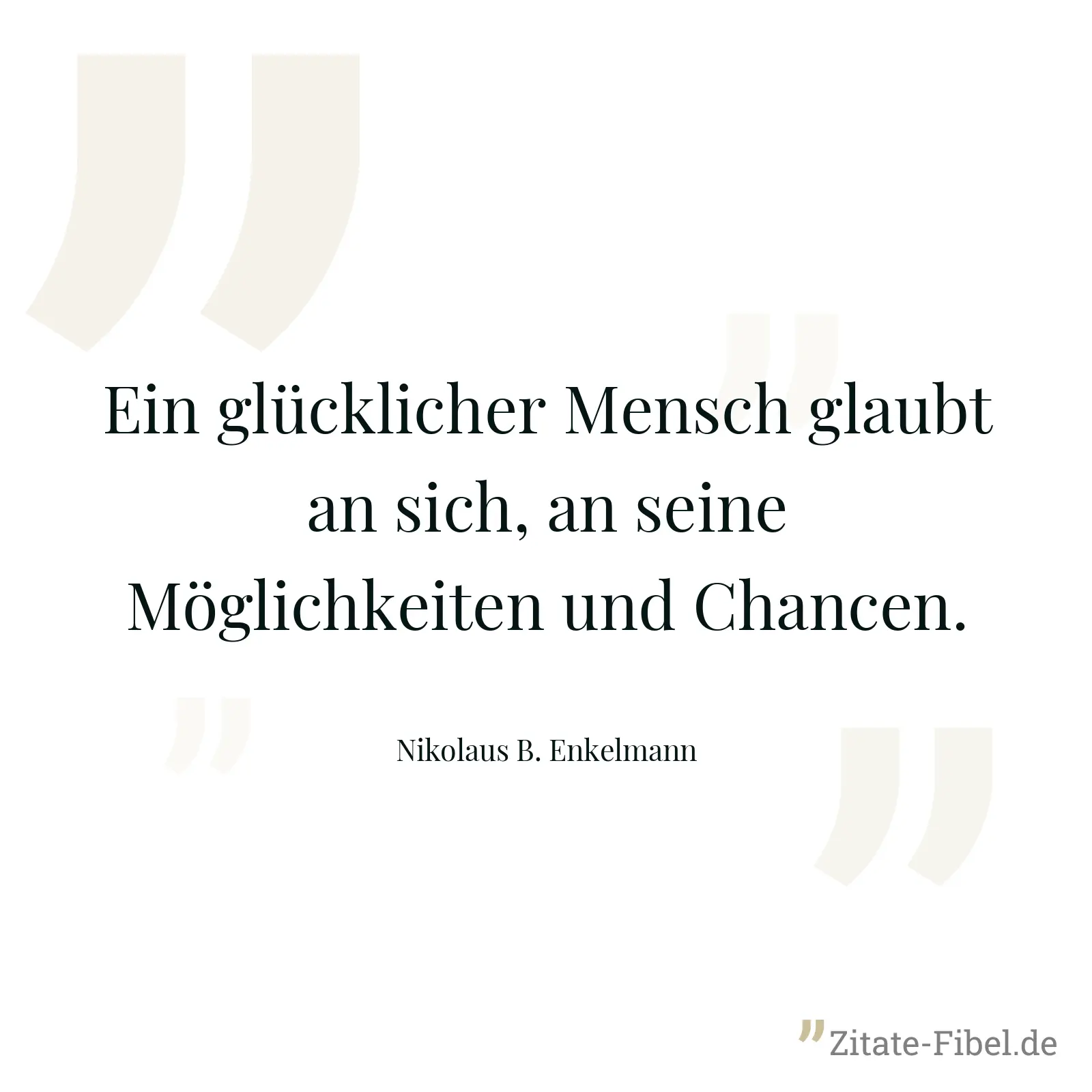Ein glücklicher Mensch glaubt an sich, an seine Möglichkeiten und Chancen. - Nikolaus B. Enkelmann