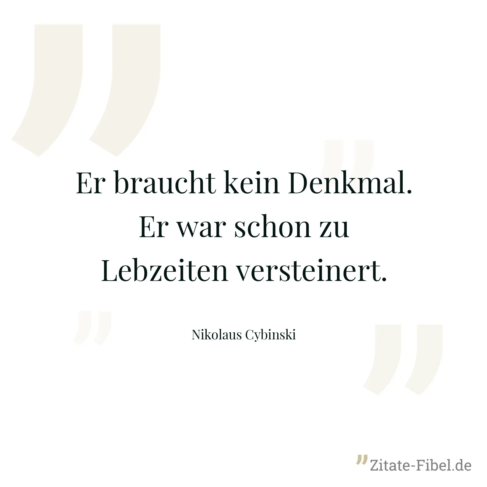 Er braucht kein Denkmal. Er war schon zu Lebzeiten versteinert. - Nikolaus Cybinski