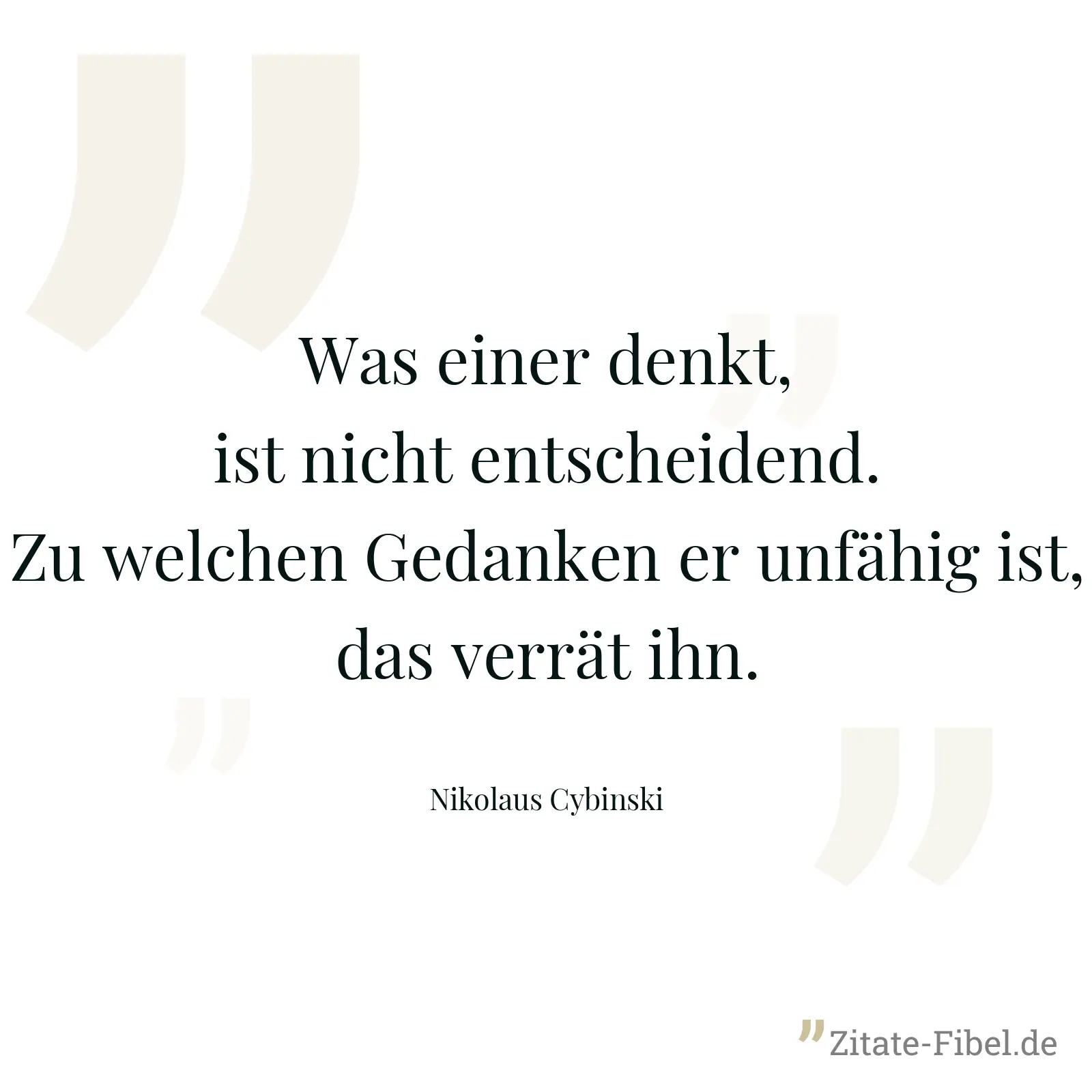 Was einer denkt, ist nicht entscheidend. Zu welchen Gedanken er unfähig ist, das verrät ihn. - Nikolaus Cybinski