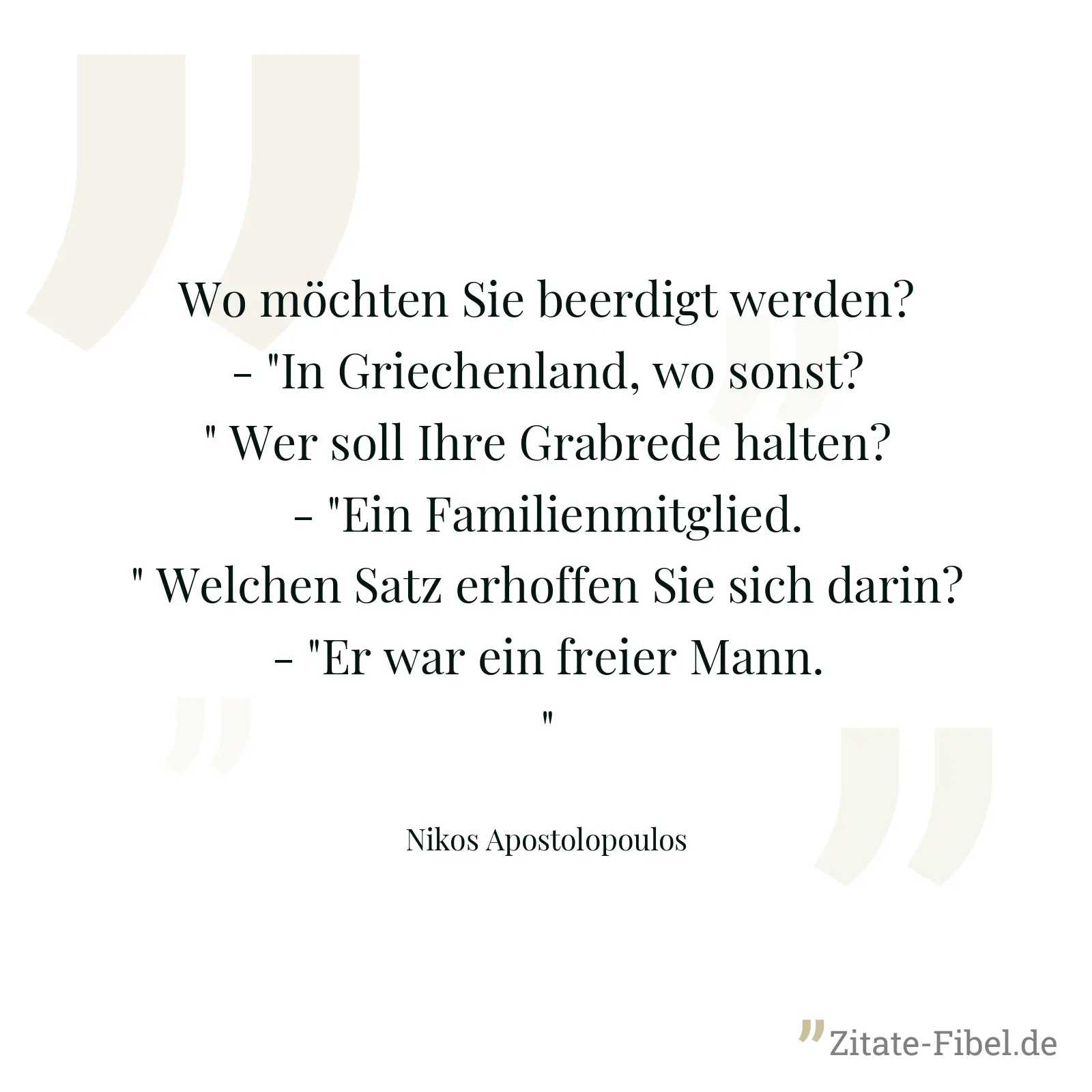 Wo möchten Sie beerdigt werden? - "In Griechenland, wo sonst?" Wer soll Ihre Grabrede halten? - "Ein Familienmitglied." Welchen Satz erhoffen Sie sich darin? - "Er war ein freier Mann." - Nikos Apostolopoulos