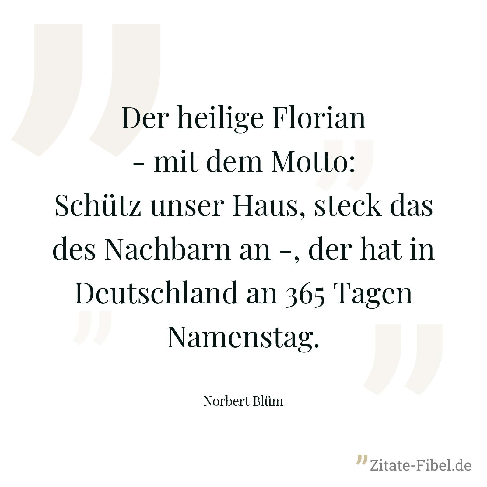 Der heilige Florian - mit dem Motto: Schütz unser Haus, steck das des Nachbarn an -, der hat in Deutschland an 365 Tagen Namenstag. - Norbert Blüm