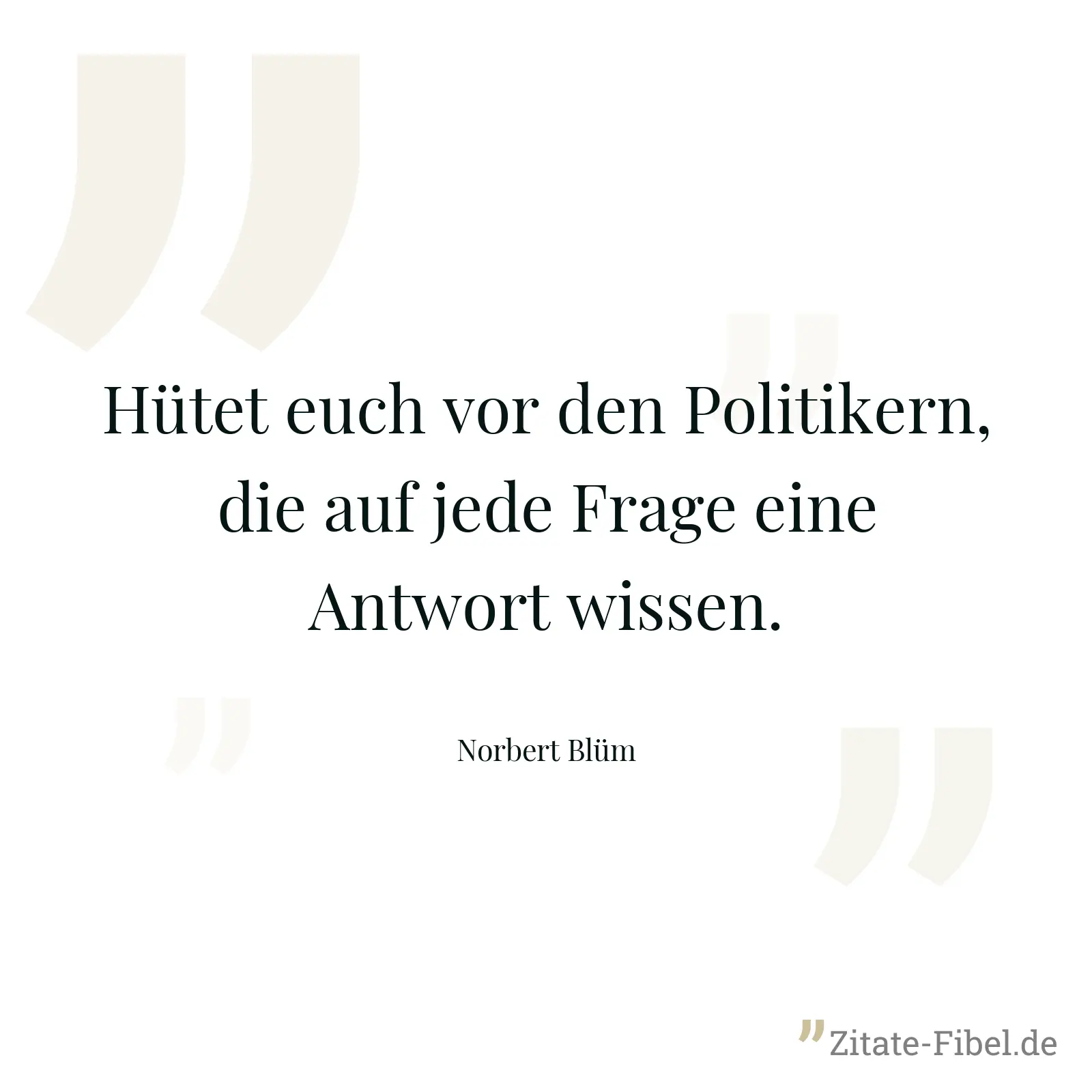 Hütet euch vor den Politikern, die auf jede Frage eine Antwort wissen. - Norbert Blüm