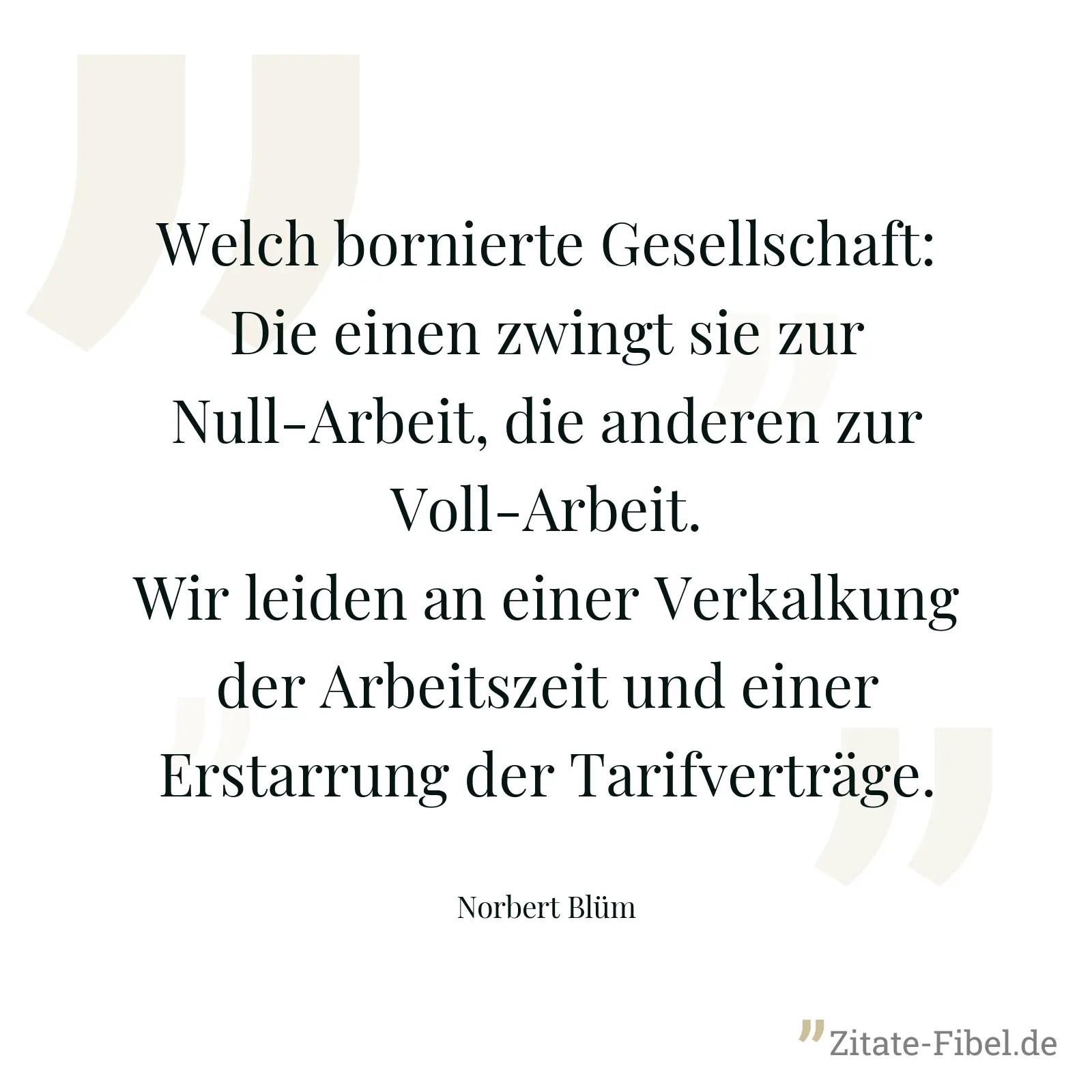 Welch bornierte Gesellschaft: Die einen zwingt sie zur Null-Arbeit, die anderen zur Voll-Arbeit. Wir leiden an einer Verkalkung der Arbeitszeit und einer Erstarrung der Tarifverträge. - Norbert Blüm