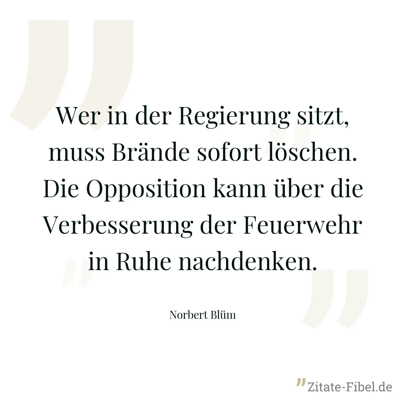 Wer in der Regierung sitzt, muss Brände sofort löschen. Die Opposition kann über die Verbesserung der Feuerwehr in Ruhe nachdenken. - Norbert Blüm