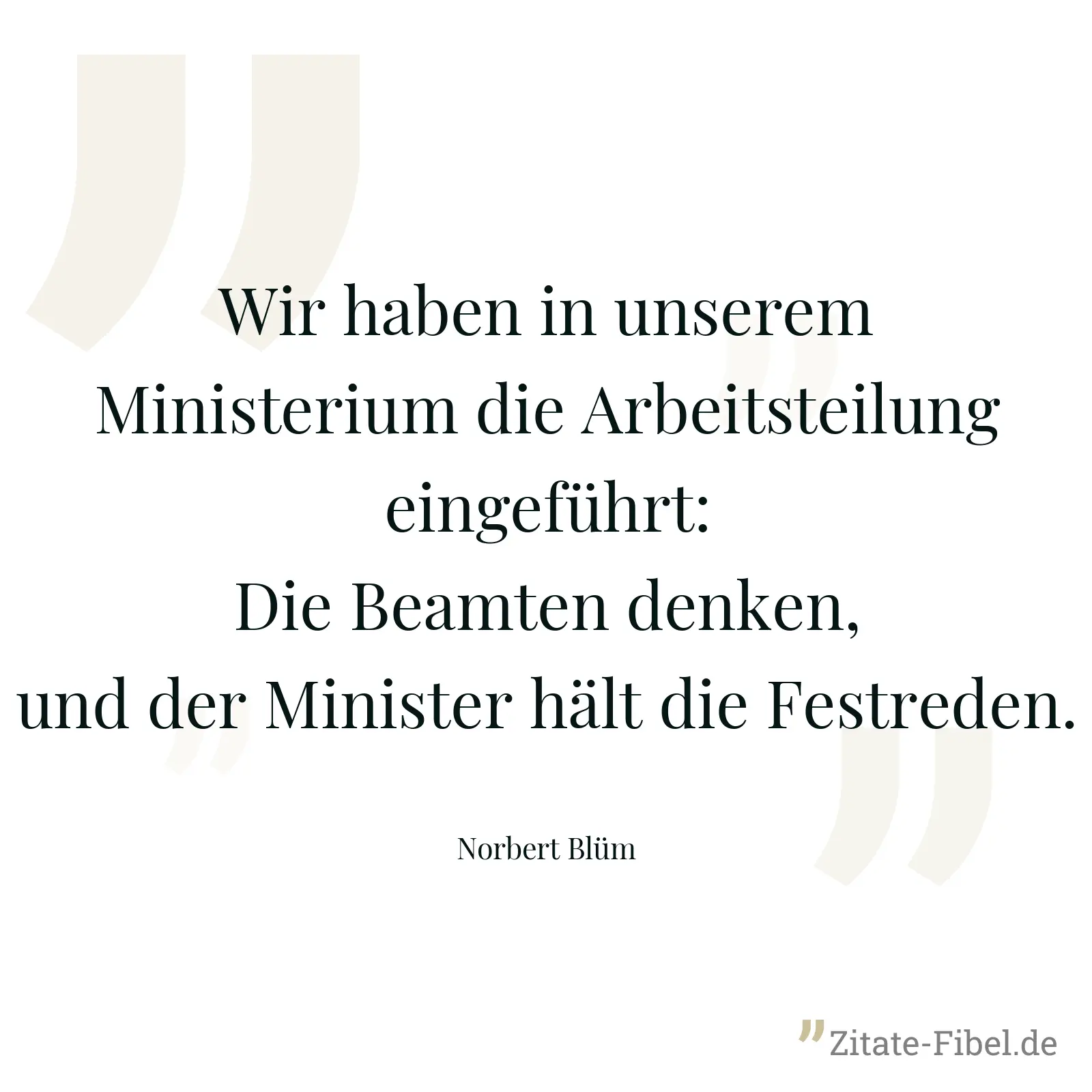 Wir haben in unserem Ministerium die Arbeitsteilung eingeführt: Die Beamten denken, und der Minister hält die Festreden. - Norbert Blüm