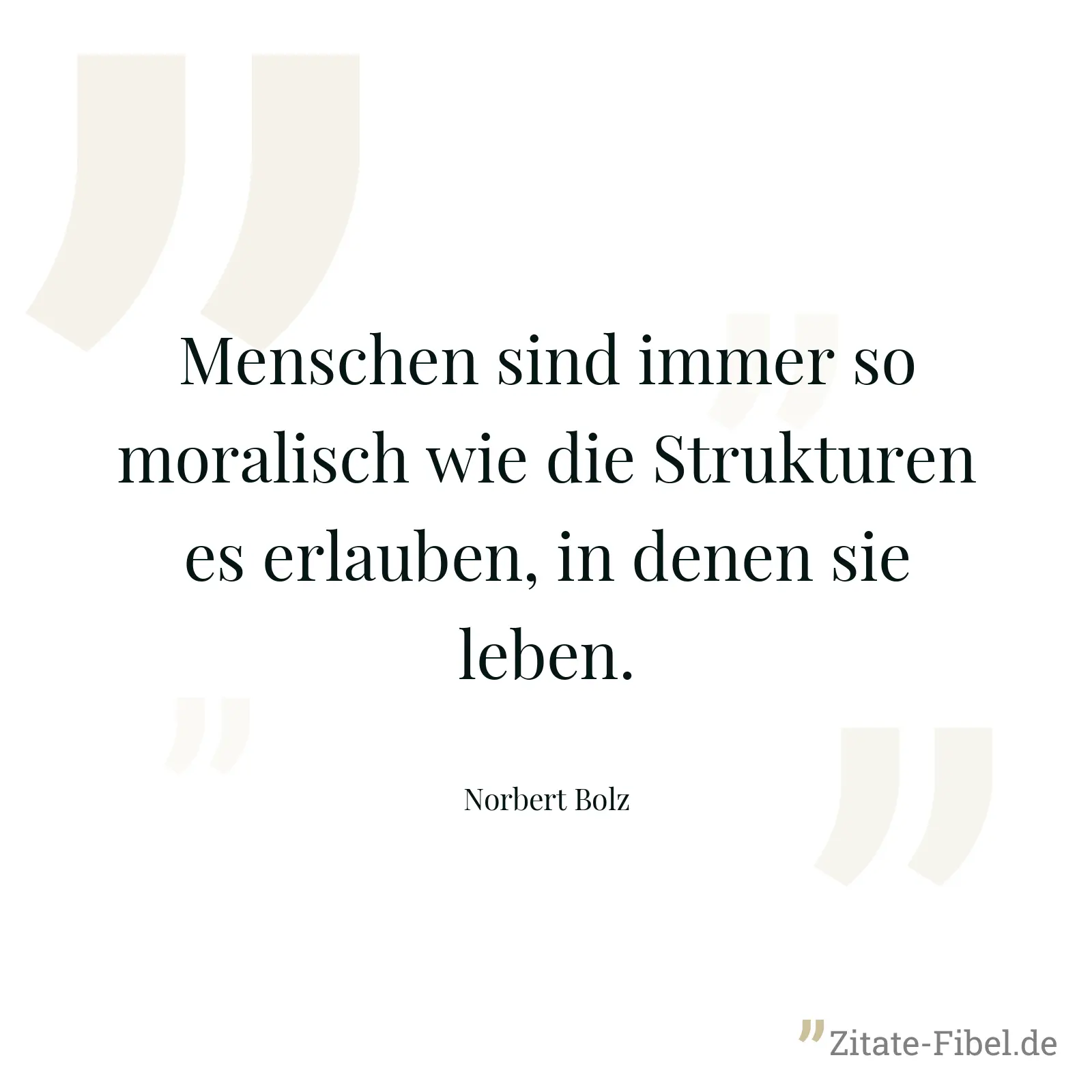 Menschen sind immer so moralisch wie die Strukturen es erlauben, in denen sie leben. - Norbert Bolz
