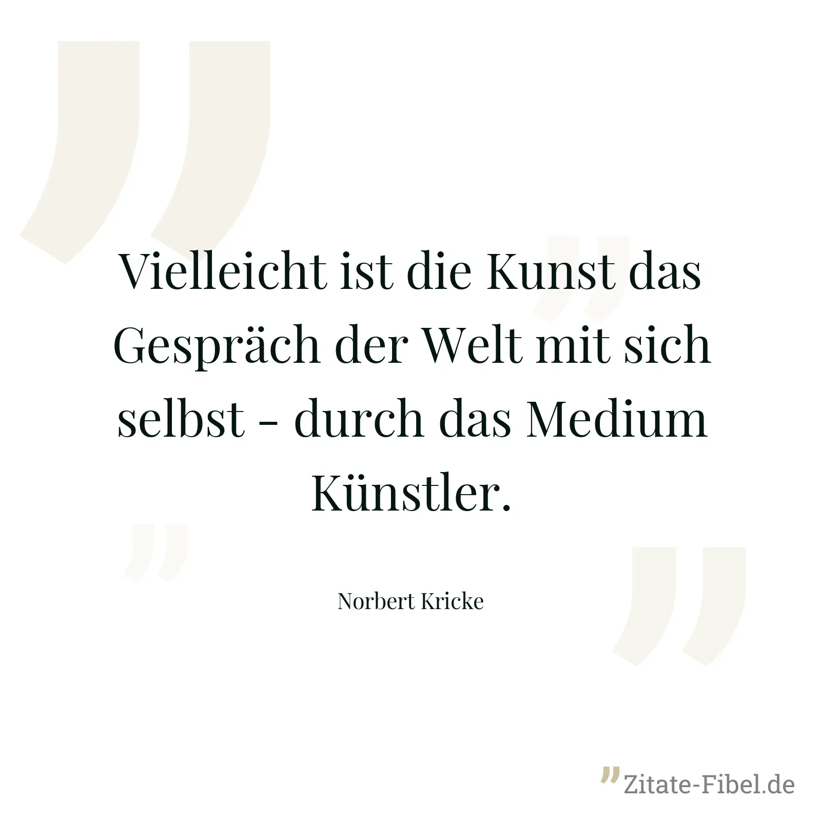 Vielleicht ist die Kunst das Gespräch der Welt mit sich selbst - durch das Medium Künstler. - Norbert Kricke