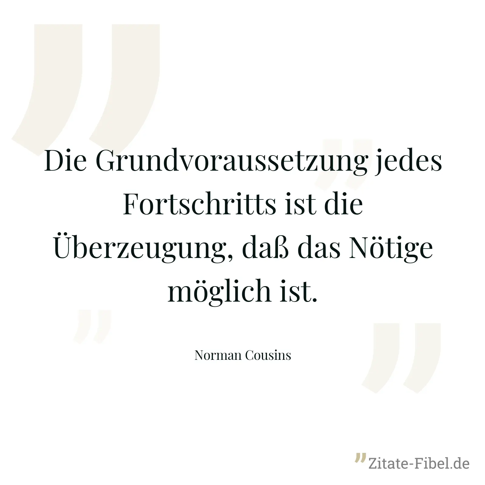 Die Grundvoraussetzung jedes Fortschritts ist die Überzeugung, daß das Nötige möglich ist. - Norman Cousins