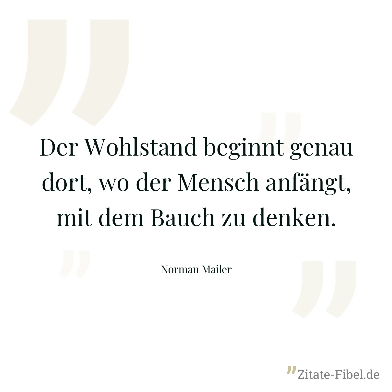 Der Wohlstand beginnt genau dort, wo der Mensch anfängt, mit dem Bauch zu denken. - Norman Mailer