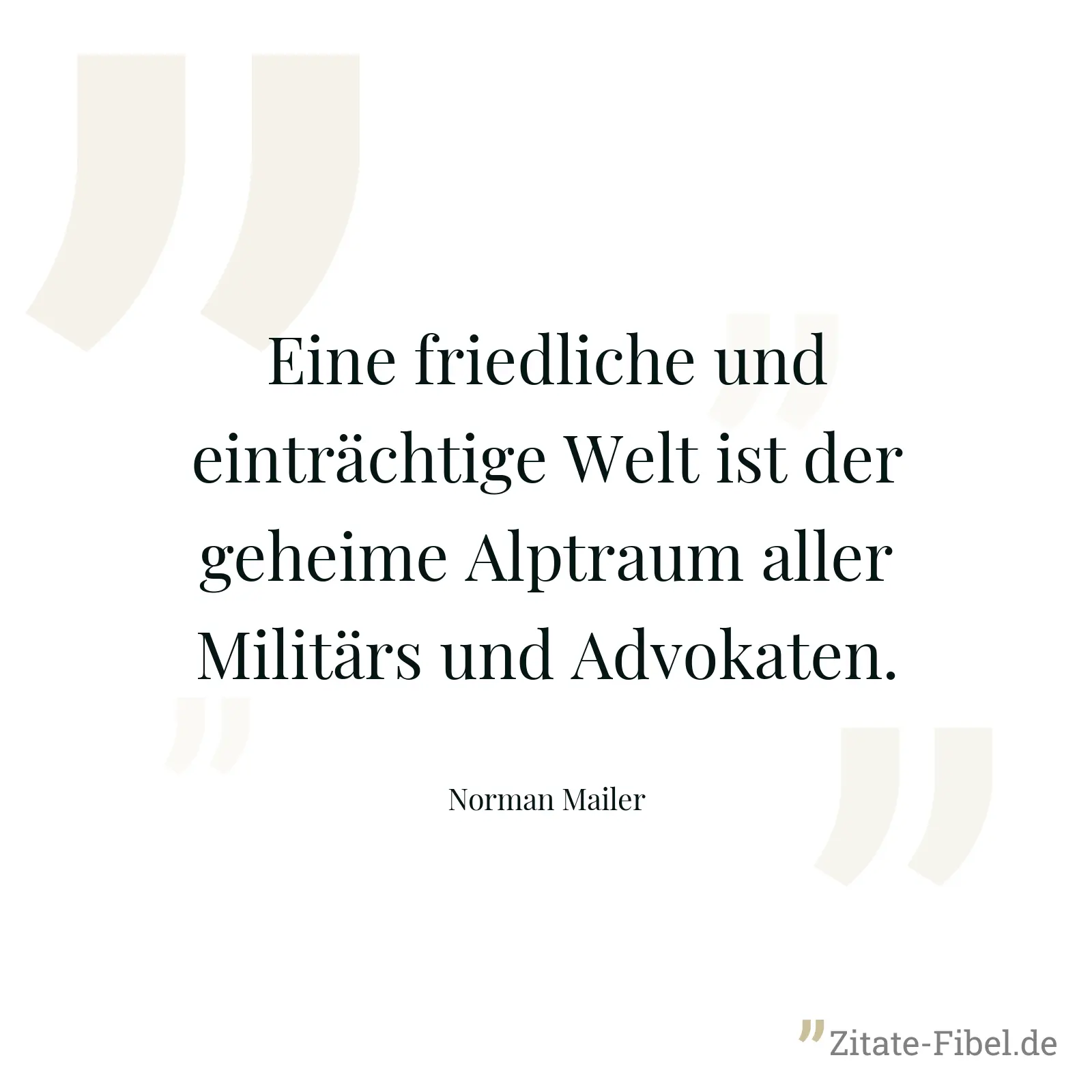 Eine friedliche und einträchtige Welt ist der geheime Alptraum aller Militärs und Advokaten. - Norman Mailer