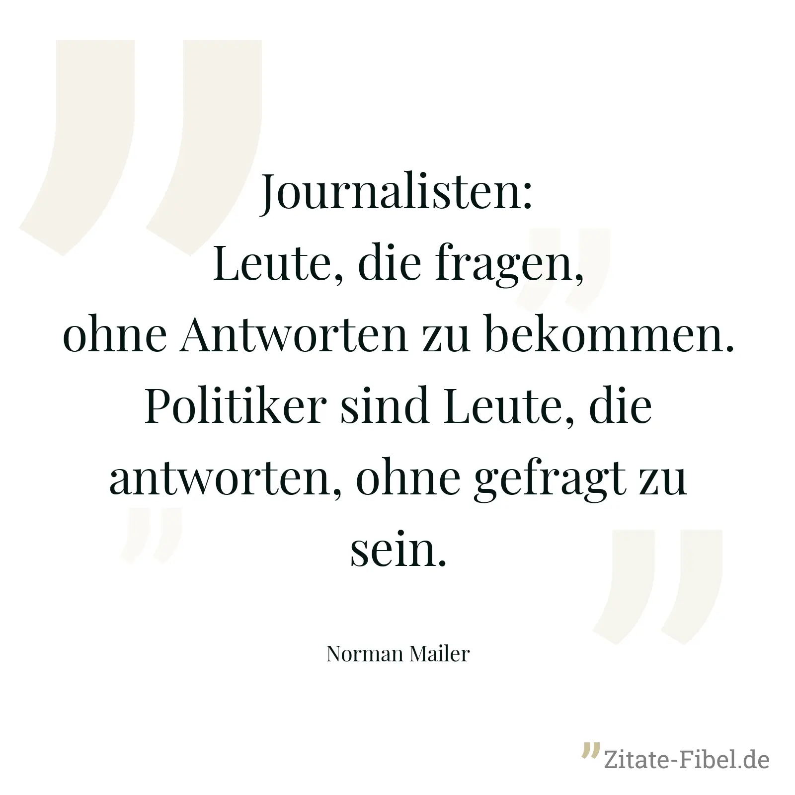 Journalisten: Leute, die fragen, ohne Antworten zu bekommen. Politiker sind Leute, die antworten, ohne gefragt zu sein. - Norman Mailer