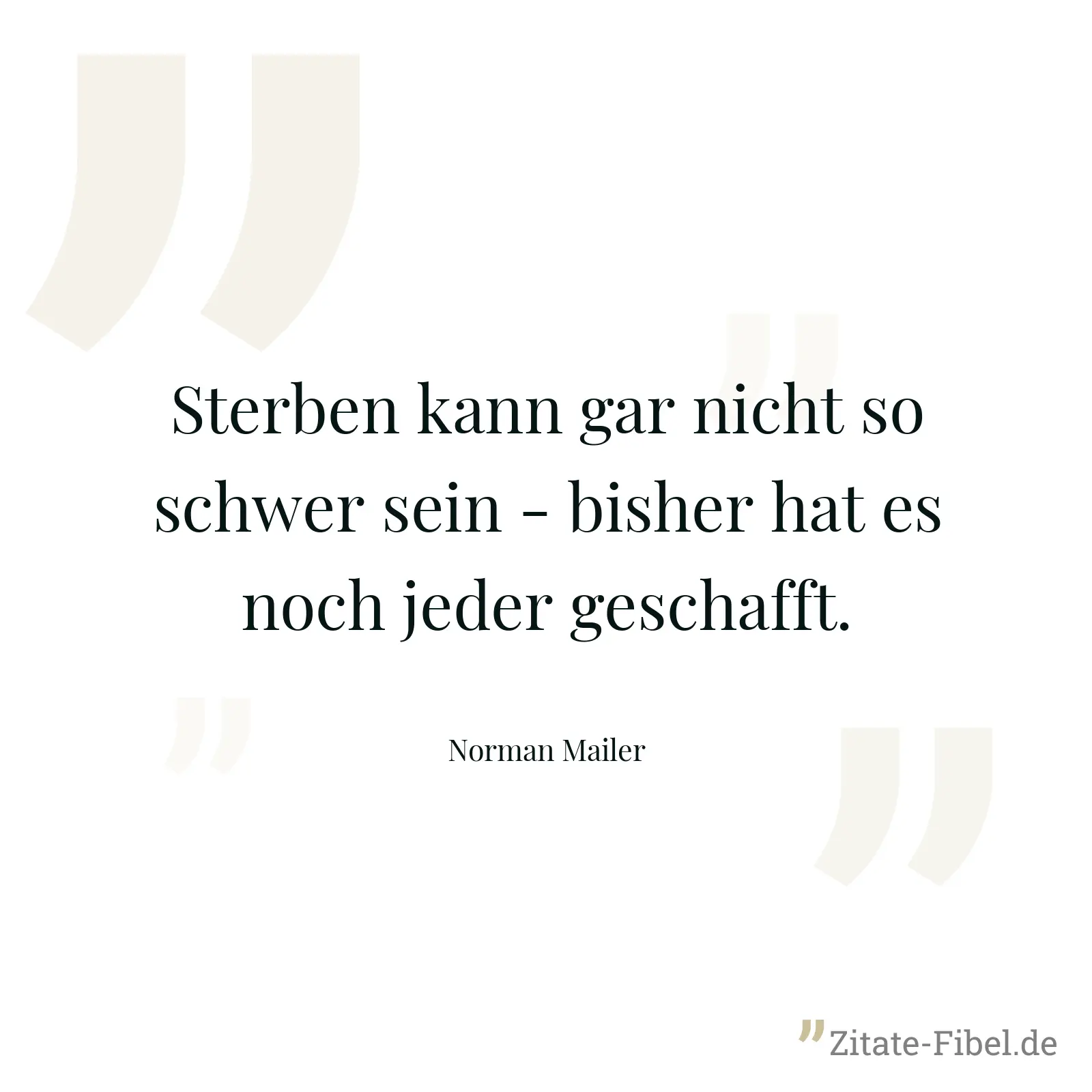 Sterben kann gar nicht so schwer sein - bisher hat es noch jeder geschafft. - Norman Mailer