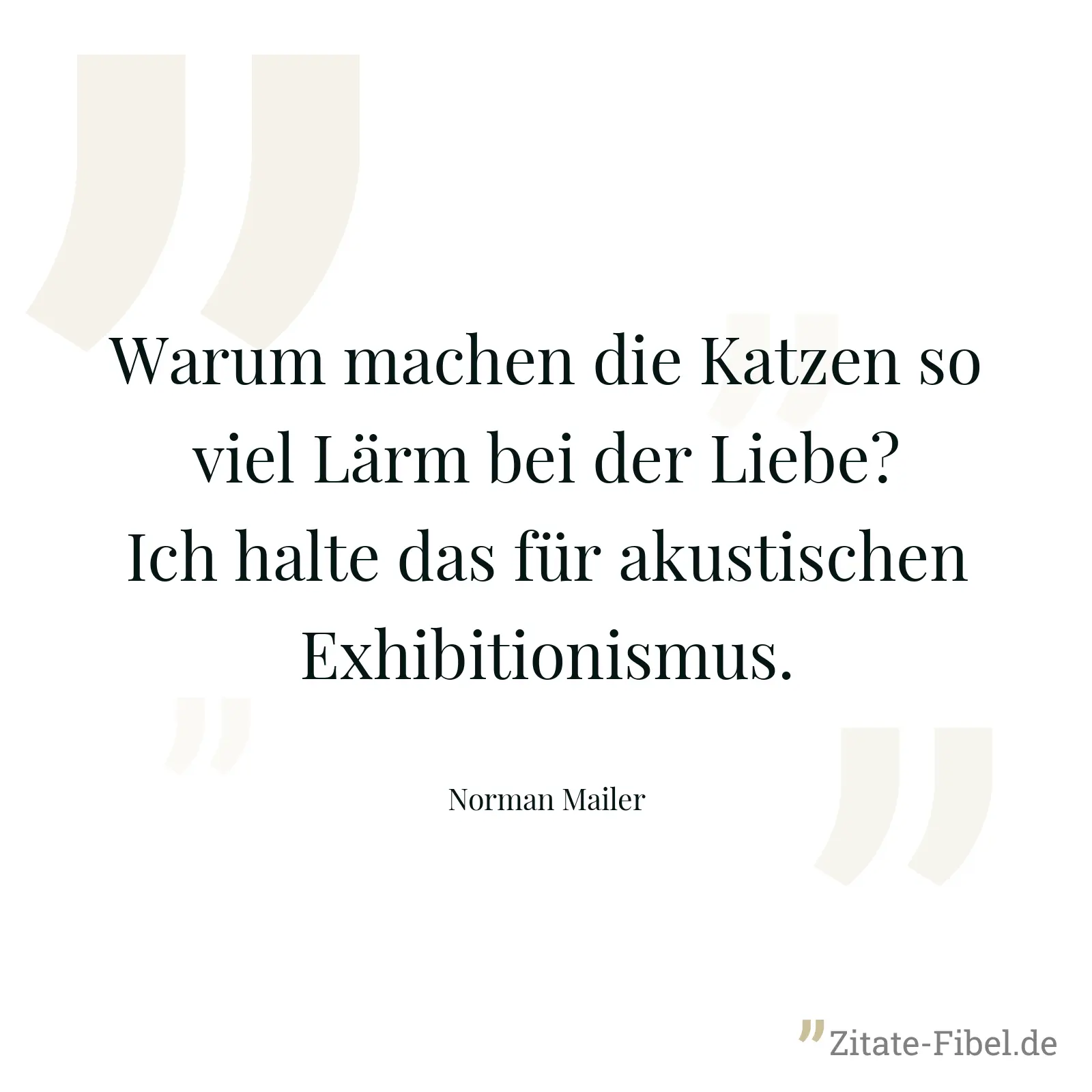Warum machen die Katzen so viel Lärm bei der Liebe? Ich halte das für akustischen Exhibitionismus. - Norman Mailer