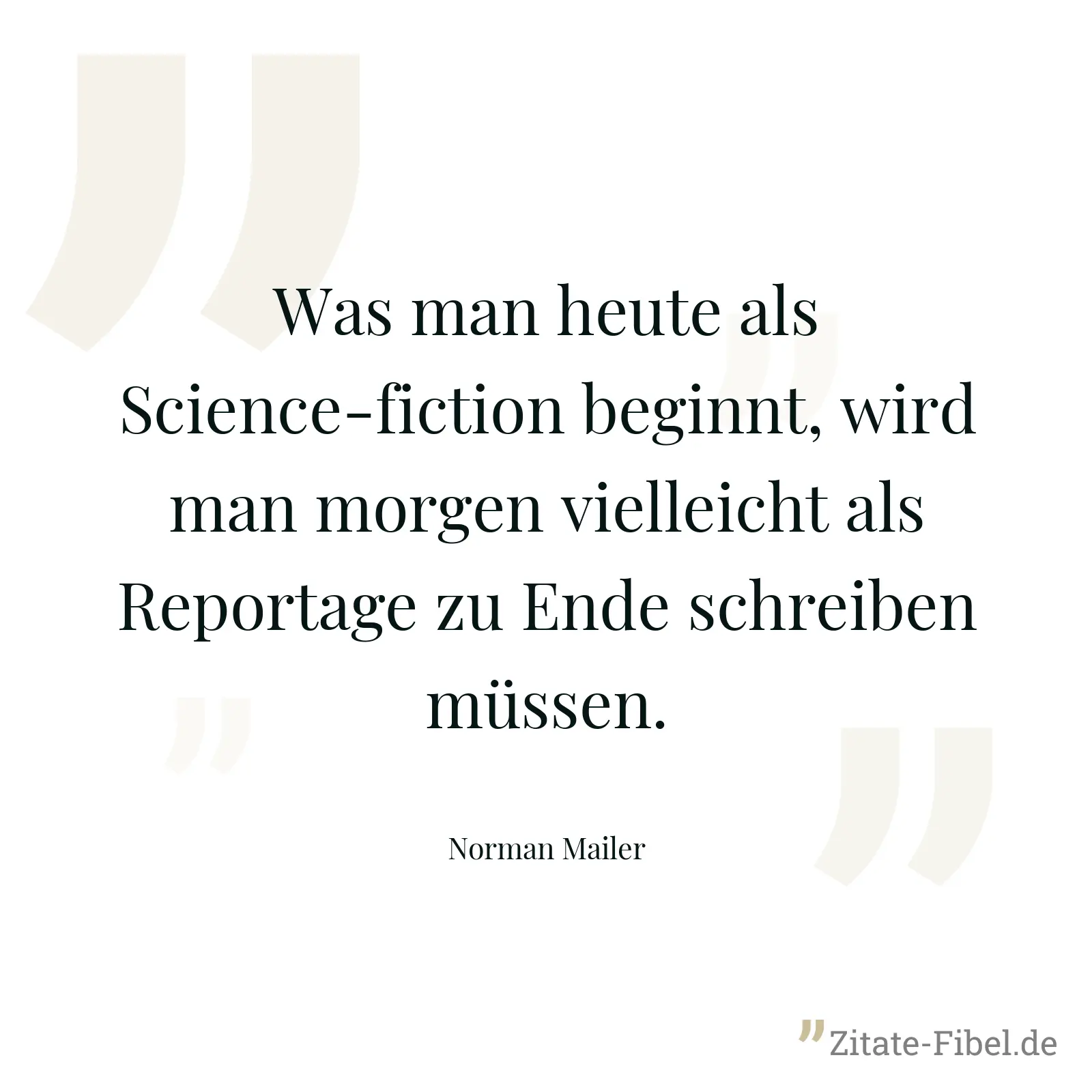 Was man heute als Science-fiction beginnt, wird man morgen vielleicht als Reportage zu Ende schreiben müssen. - Norman Mailer