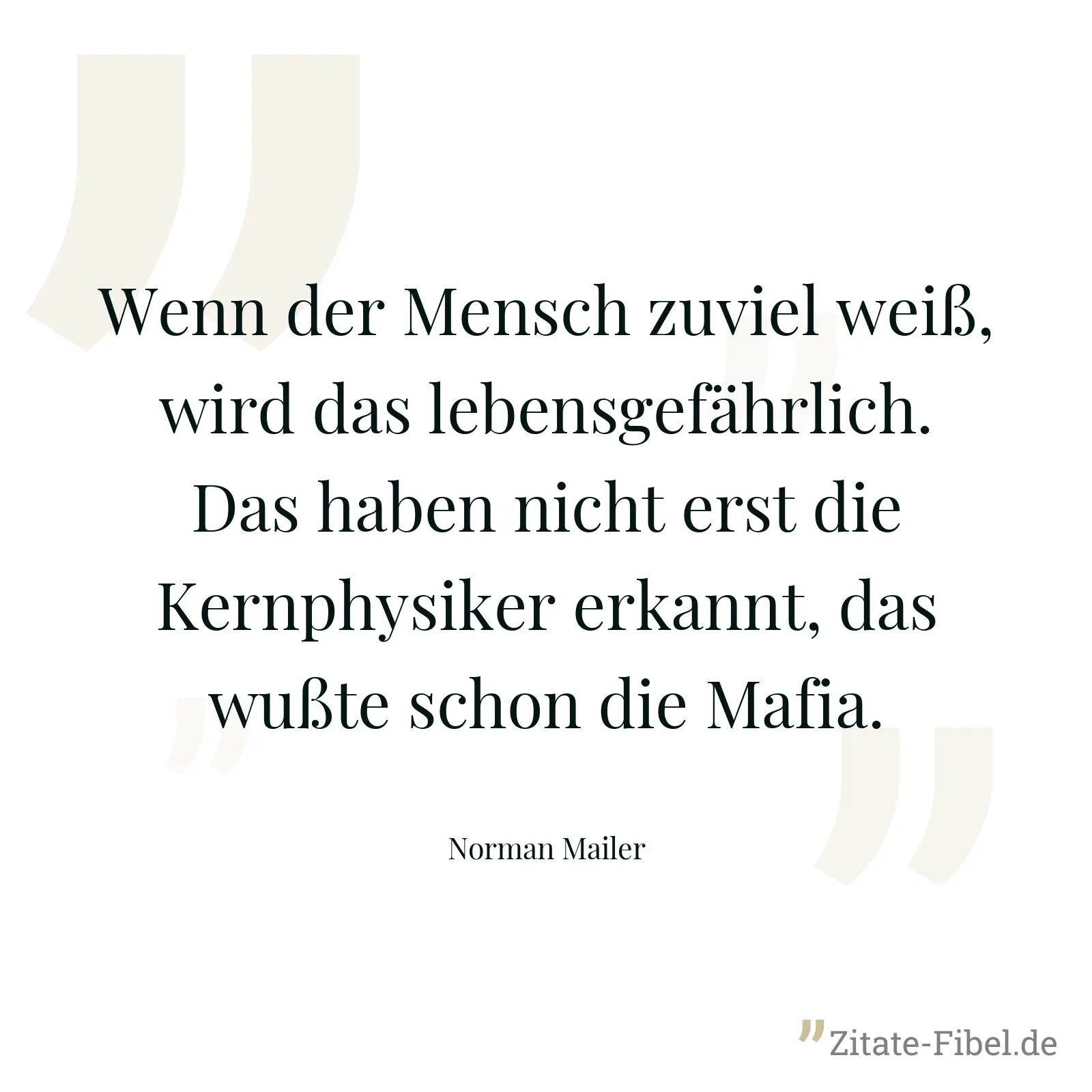 Wenn der Mensch zuviel weiß, wird das lebensgefährlich. Das haben nicht erst die Kernphysiker erkannt, das wußte schon die Mafia. - Norman Mailer