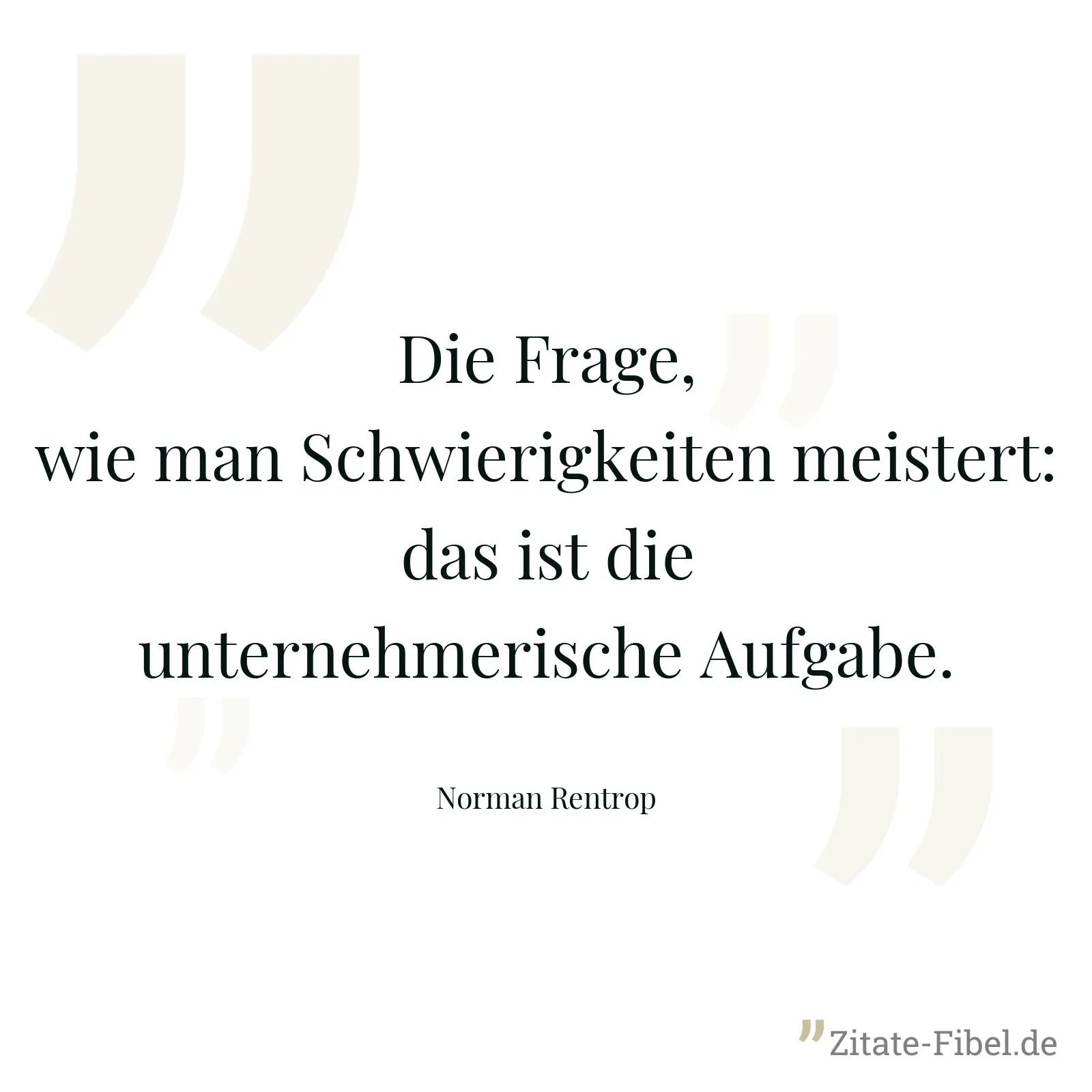 Die Frage, wie man Schwierigkeiten meistert: das ist die unternehmerische Aufgabe. - Norman Rentrop