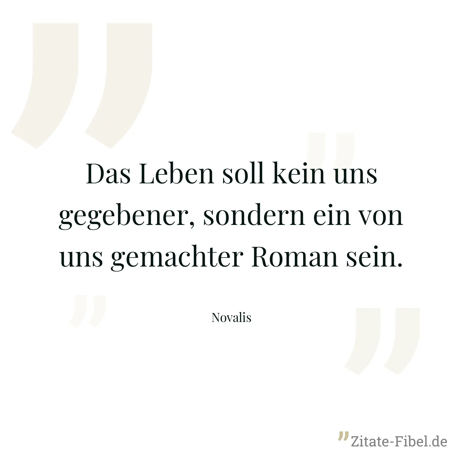 Das Leben soll kein uns gegebener, sondern ein von uns gemachter Roman sein. - Novalis
