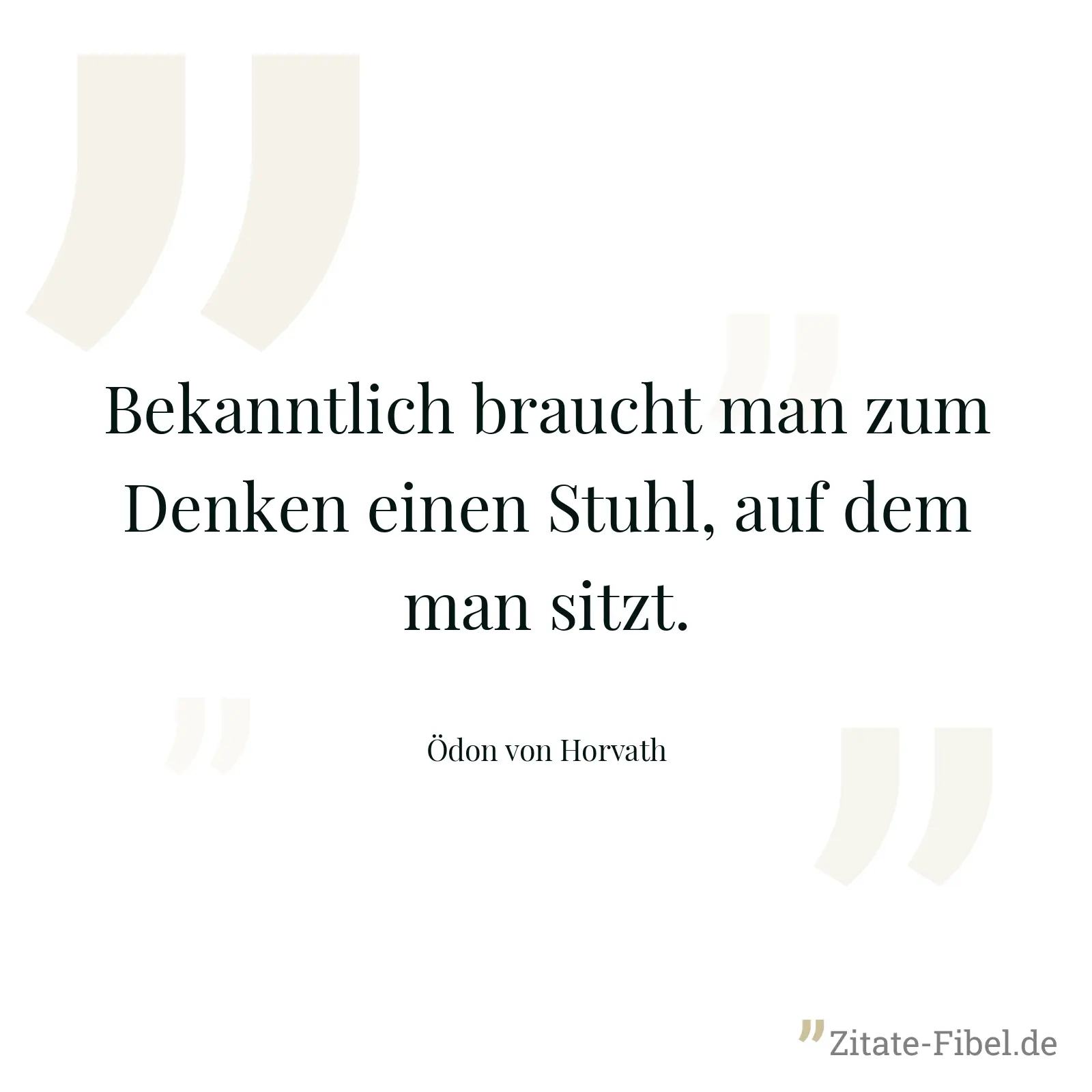 Bekanntlich braucht man zum Denken einen Stuhl, auf dem man sitzt. - Ödon von Horvath