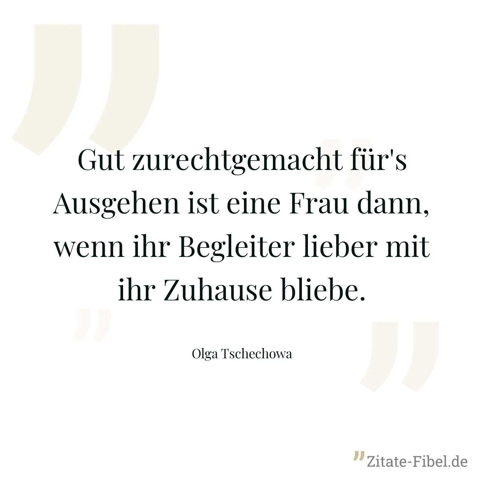 Gut zurechtgemacht für's Ausgehen ist eine Frau dann, wenn ihr Begleiter lieber mit ihr Zuhause bliebe. - Olga Tschechowa