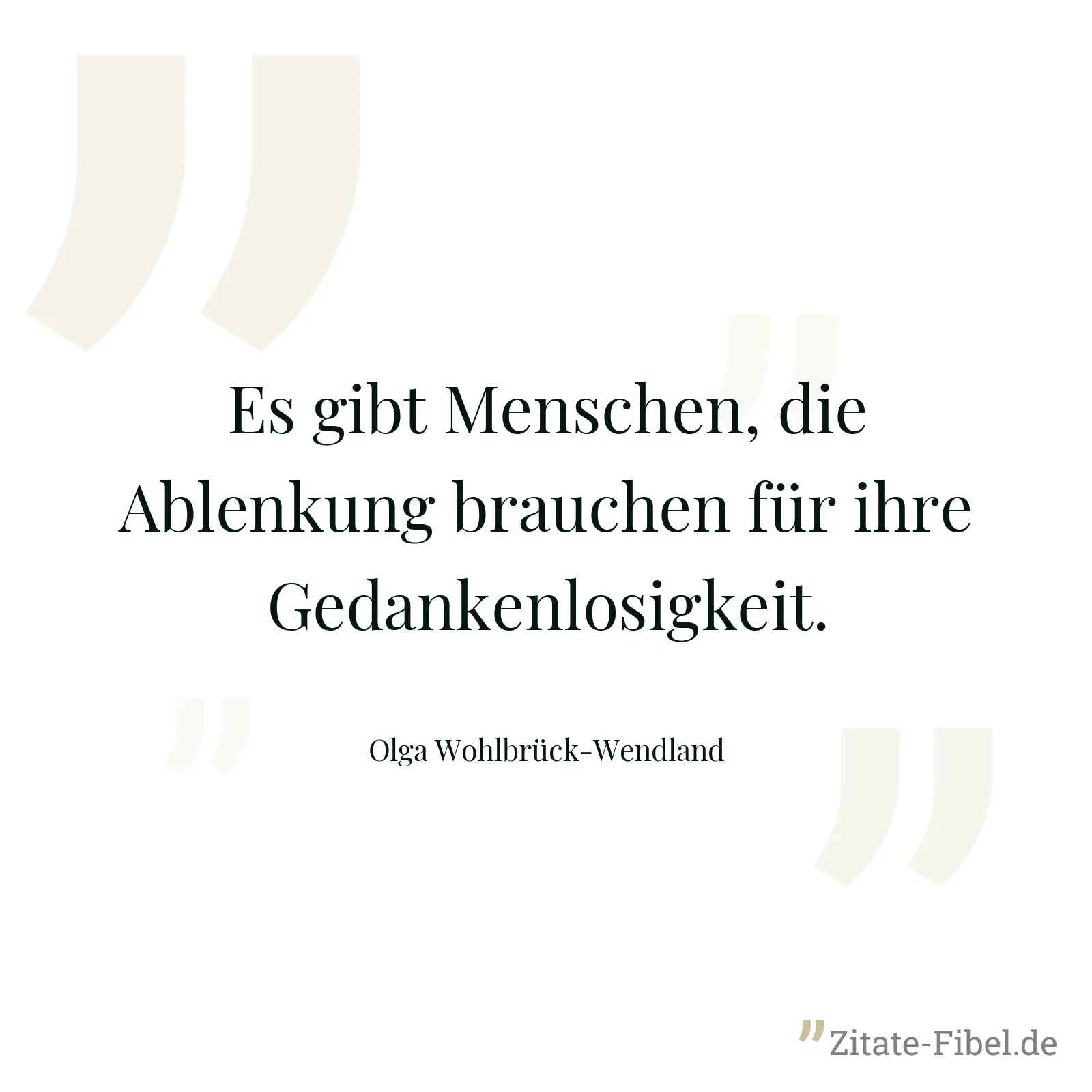 Es gibt Menschen, die Ablenkung brauchen für ihre Gedankenlosigkeit. - Olga Wohlbrück-Wendland