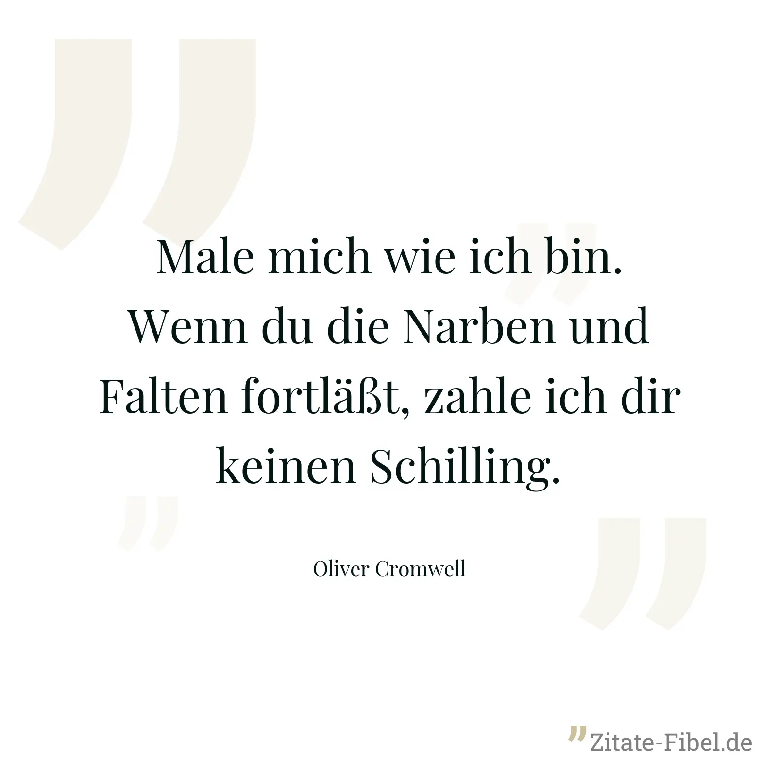 Male mich wie ich bin. Wenn du die Narben und Falten fortläßt, zahle ich dir keinen Schilling. - Oliver Cromwell