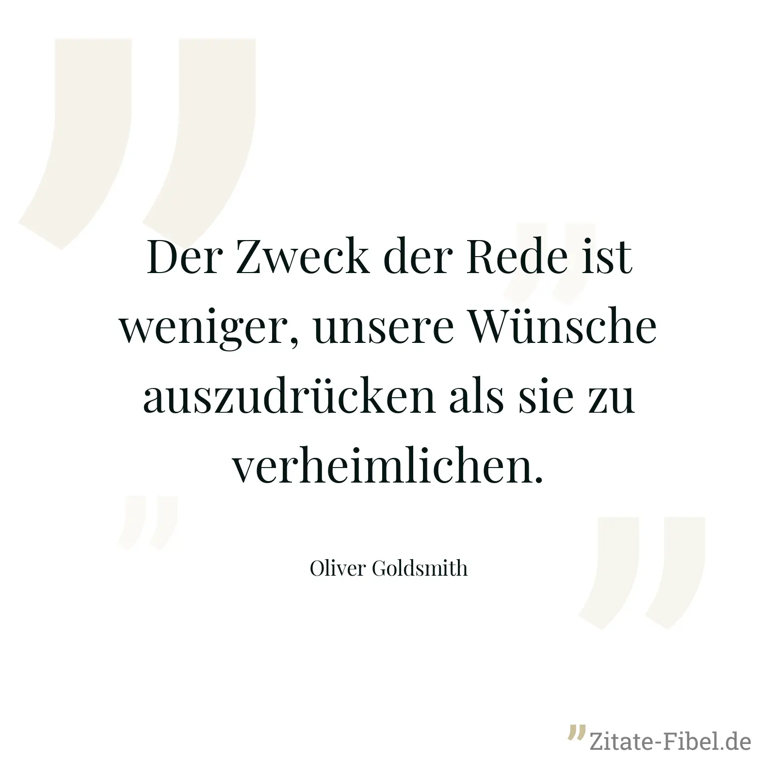 Der Zweck der Rede ist weniger, unsere Wünsche auszudrücken als sie zu verheimlichen. - Oliver Goldsmith