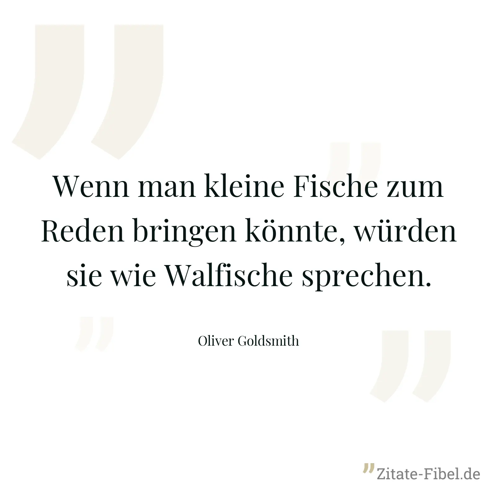 Wenn man kleine Fische zum Reden bringen könnte, würden sie wie Walfische sprechen. - Oliver Goldsmith