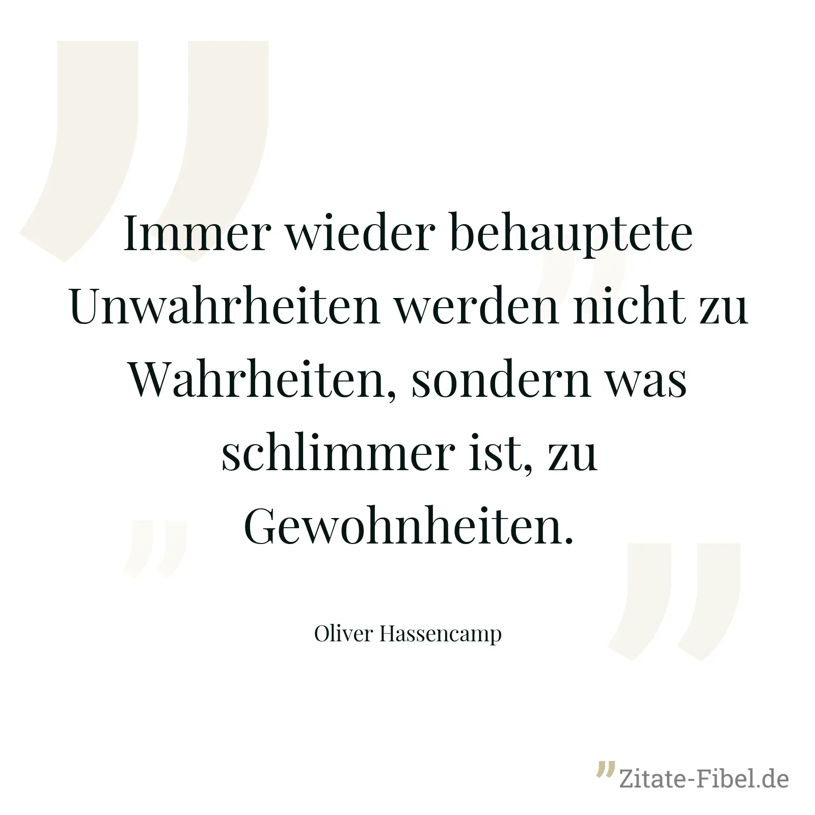 Immer wieder behauptete Unwahrheiten werden nicht zu Wahrheiten, sondern was schlimmer ist, zu Gewohnheiten. - Oliver Hassencamp