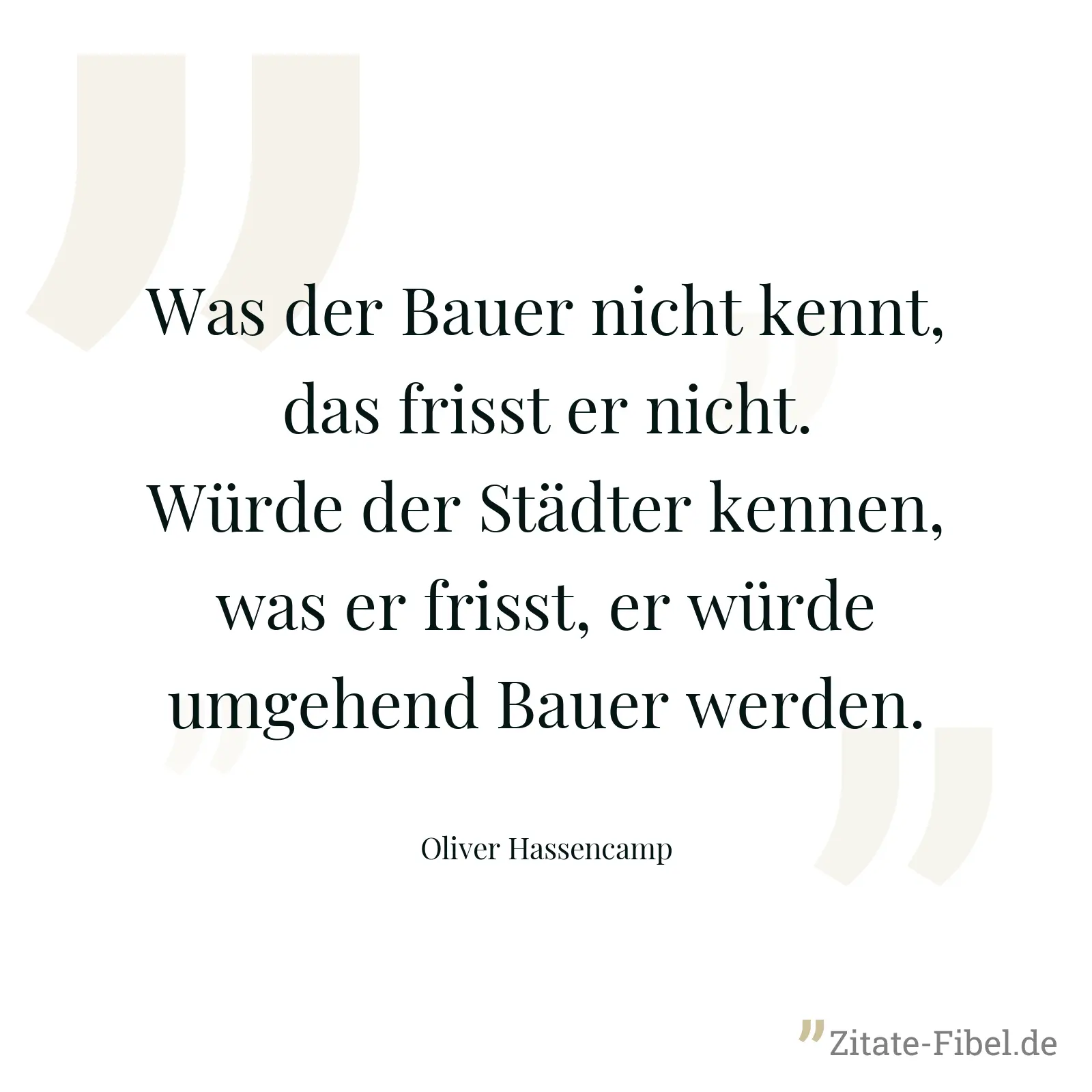 Was der Bauer nicht kennt, das frisst er nicht. Würde der Städter kennen, was er frisst, er würde umgehend Bauer werden. - Oliver Hassencamp