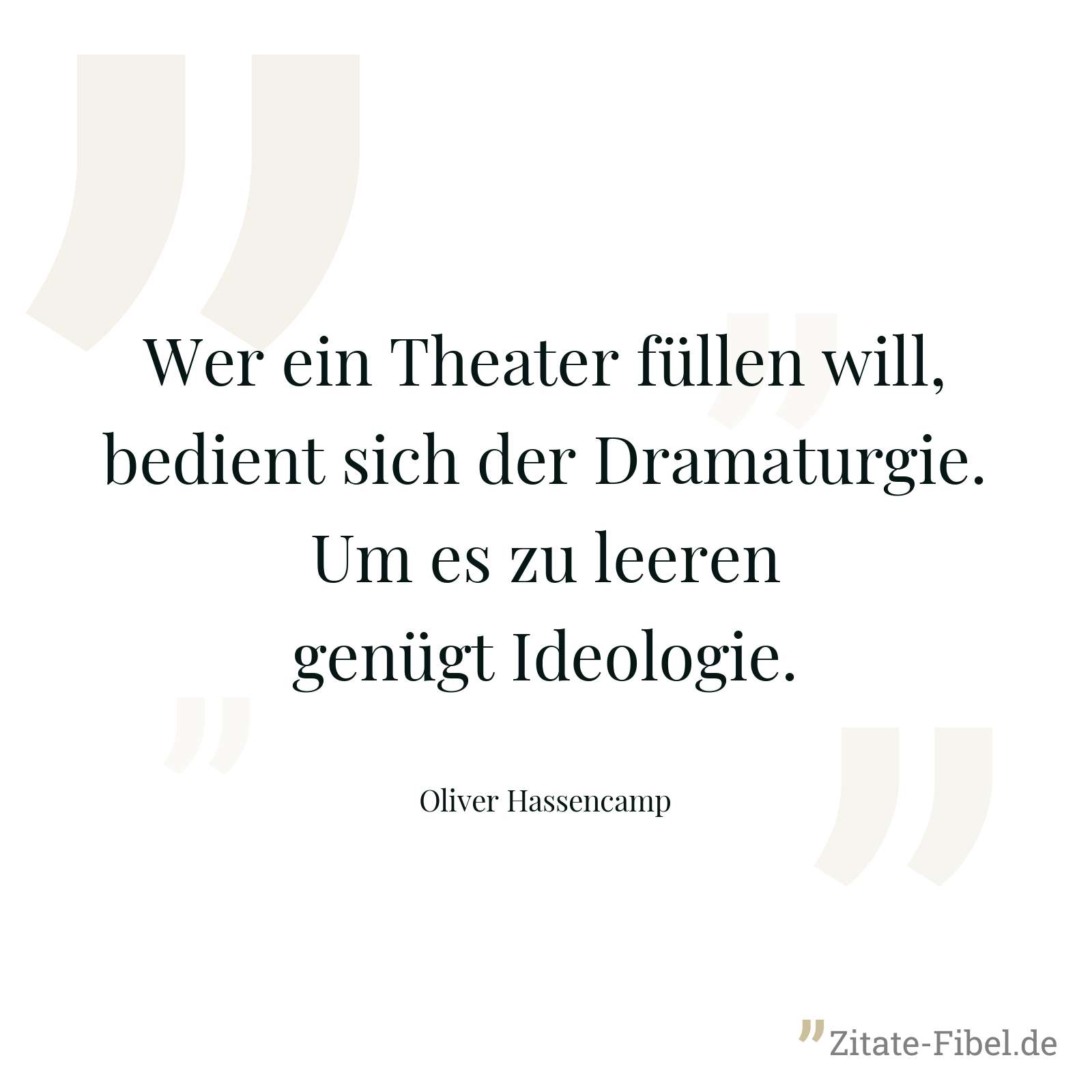 Wer ein Theater füllen will, bedient sich der Dramaturgie. Um es zu leeren genügt Ideologie. - Oliver Hassencamp