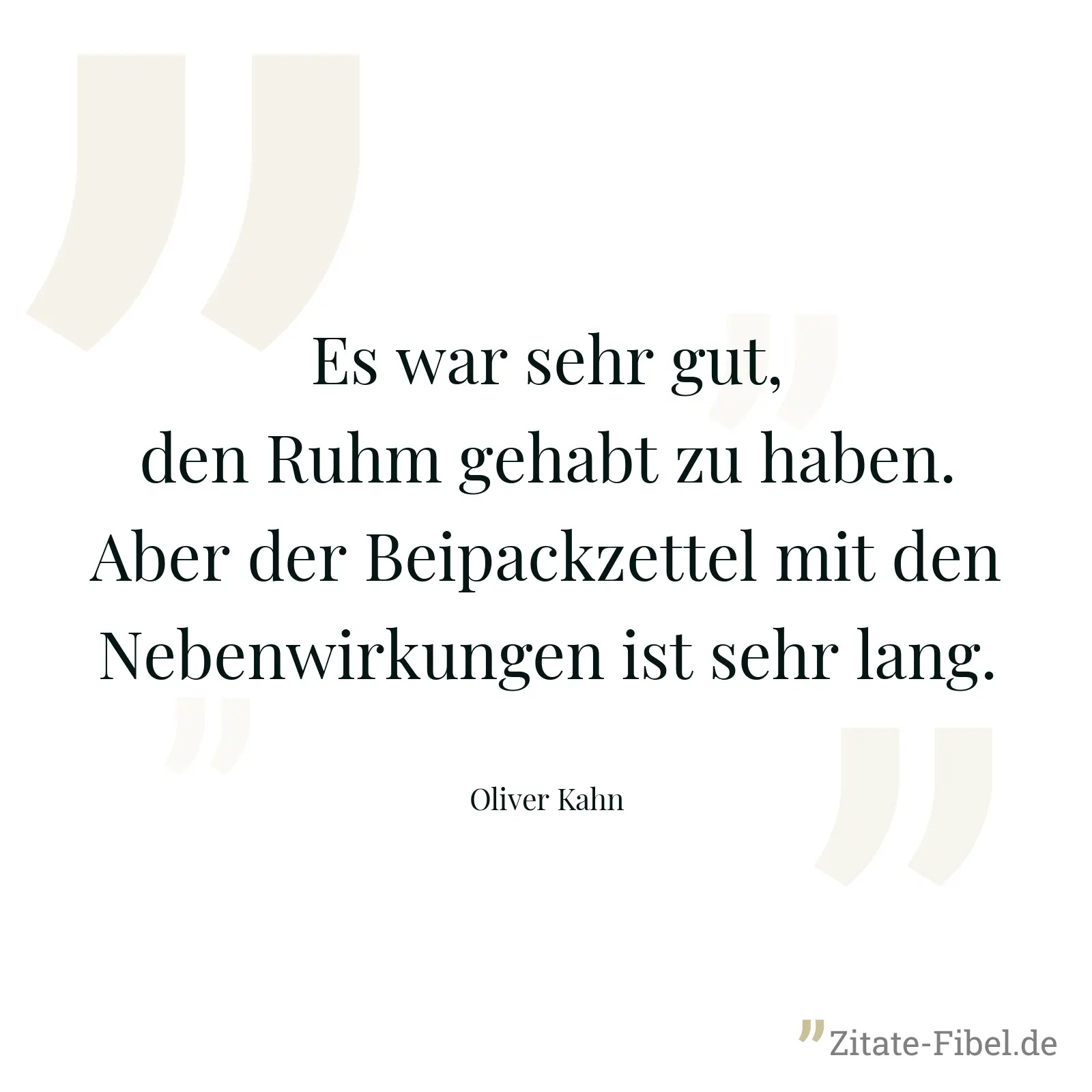 Es war sehr gut, den Ruhm gehabt zu haben. Aber der Beipackzettel mit den Nebenwirkungen ist sehr lang. - Oliver Kahn