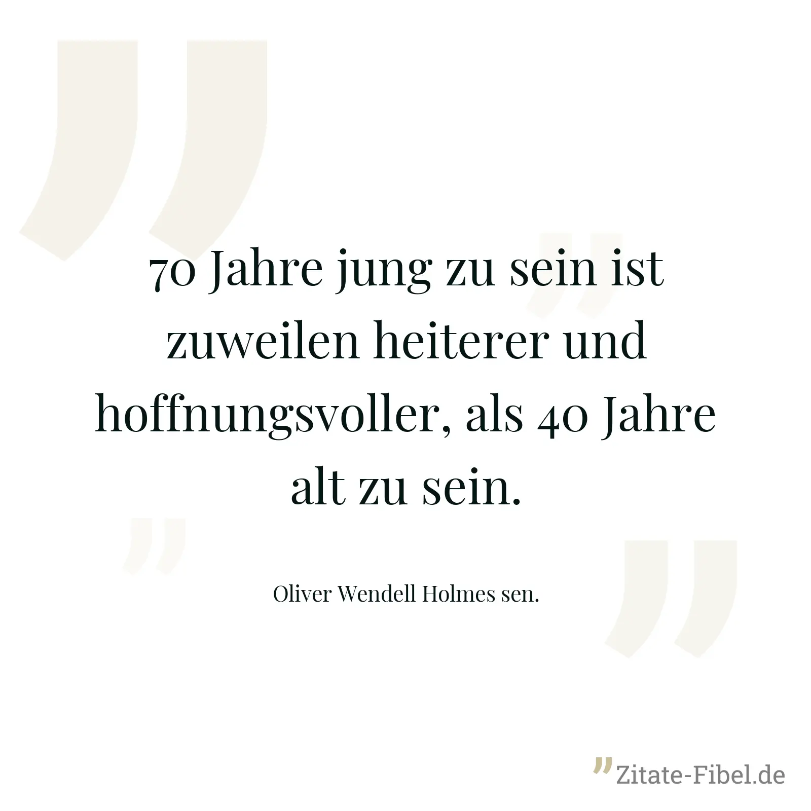 70 Jahre jung zu sein ist zuweilen heiterer und hoffnungsvoller, als 40 Jahre alt zu sein. - Oliver Wendell Holmes sen.