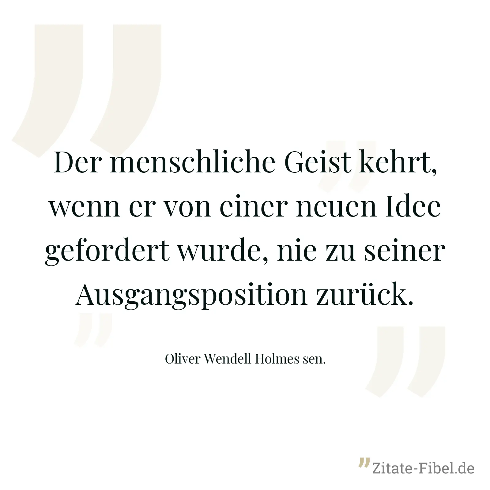 Der menschliche Geist kehrt, wenn er von einer neuen Idee gefordert wurde, nie zu seiner Ausgangsposition zurück. - Oliver Wendell Holmes sen.