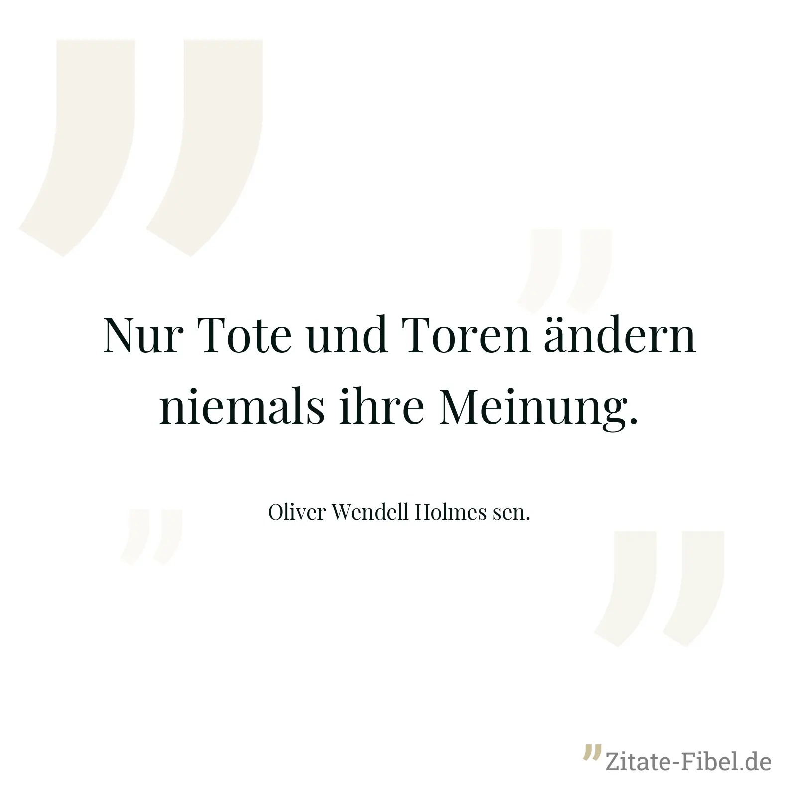 Nur Tote und Toren ändern niemals ihre Meinung. - Oliver Wendell Holmes sen.