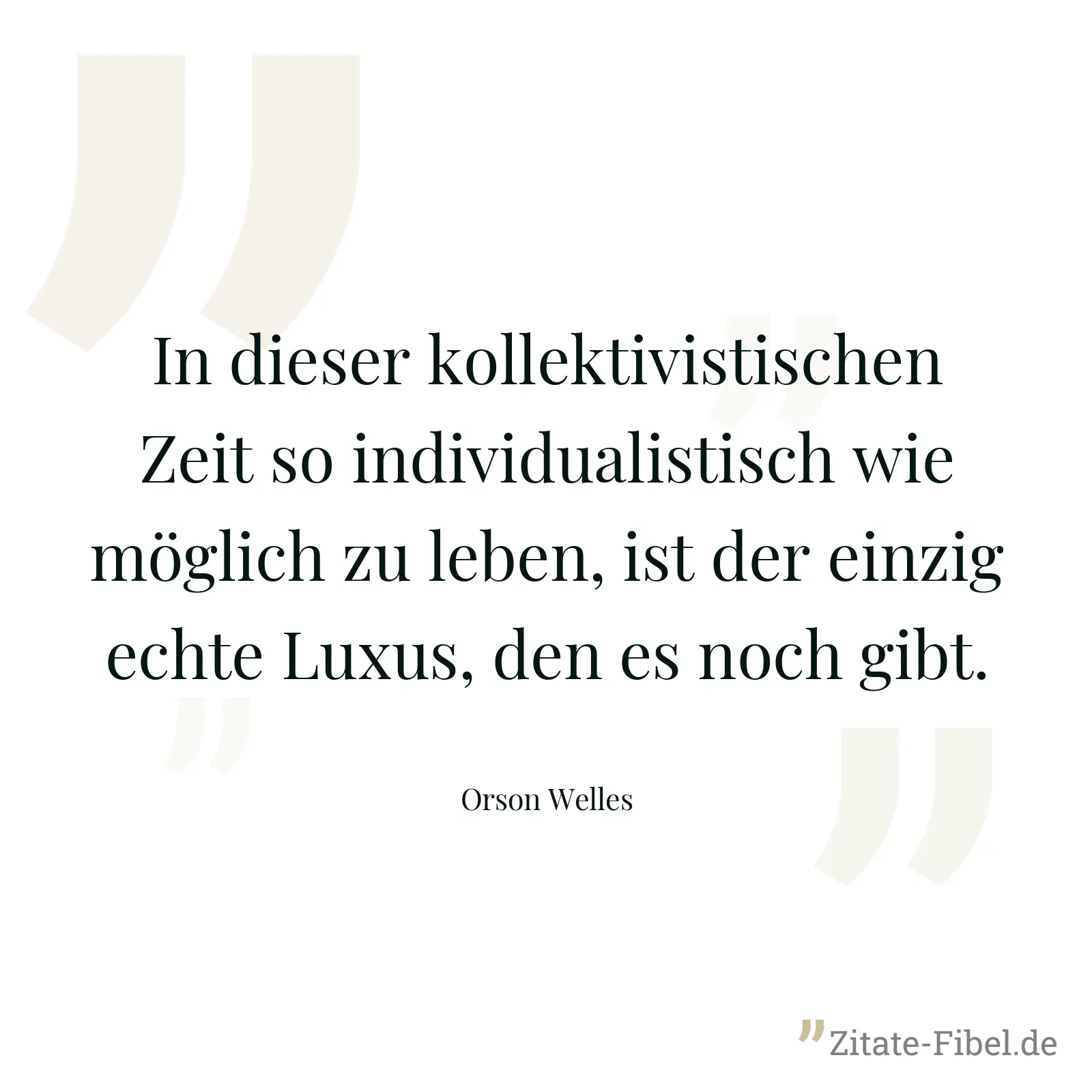 In dieser kollektivistischen Zeit so individualistisch wie möglich zu leben, ist der einzig echte Luxus, den es noch gibt. - Orson Welles