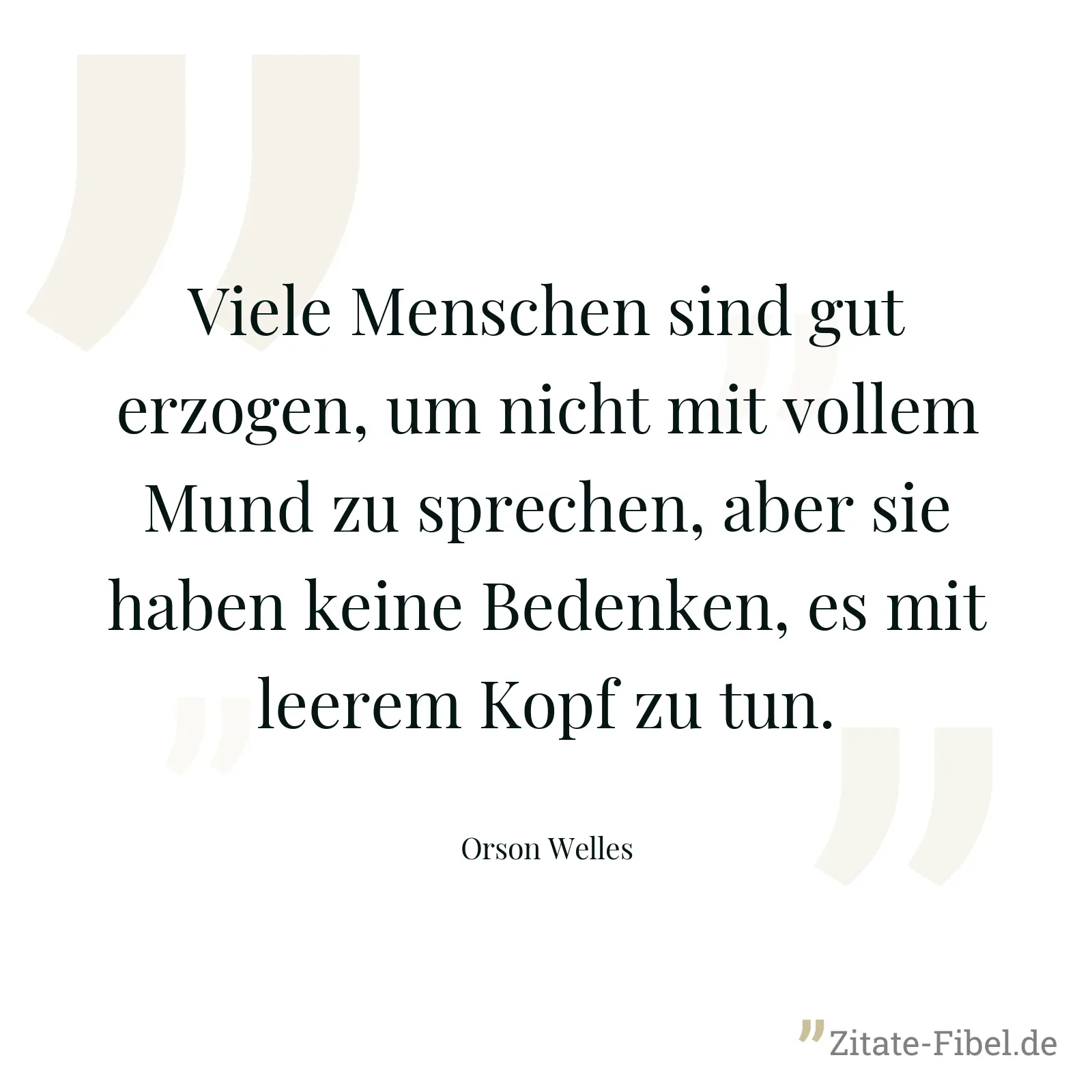 Viele Menschen sind gut erzogen, um nicht mit vollem Mund zu sprechen, aber sie haben keine Bedenken, es mit leerem Kopf zu tun. - Orson Welles