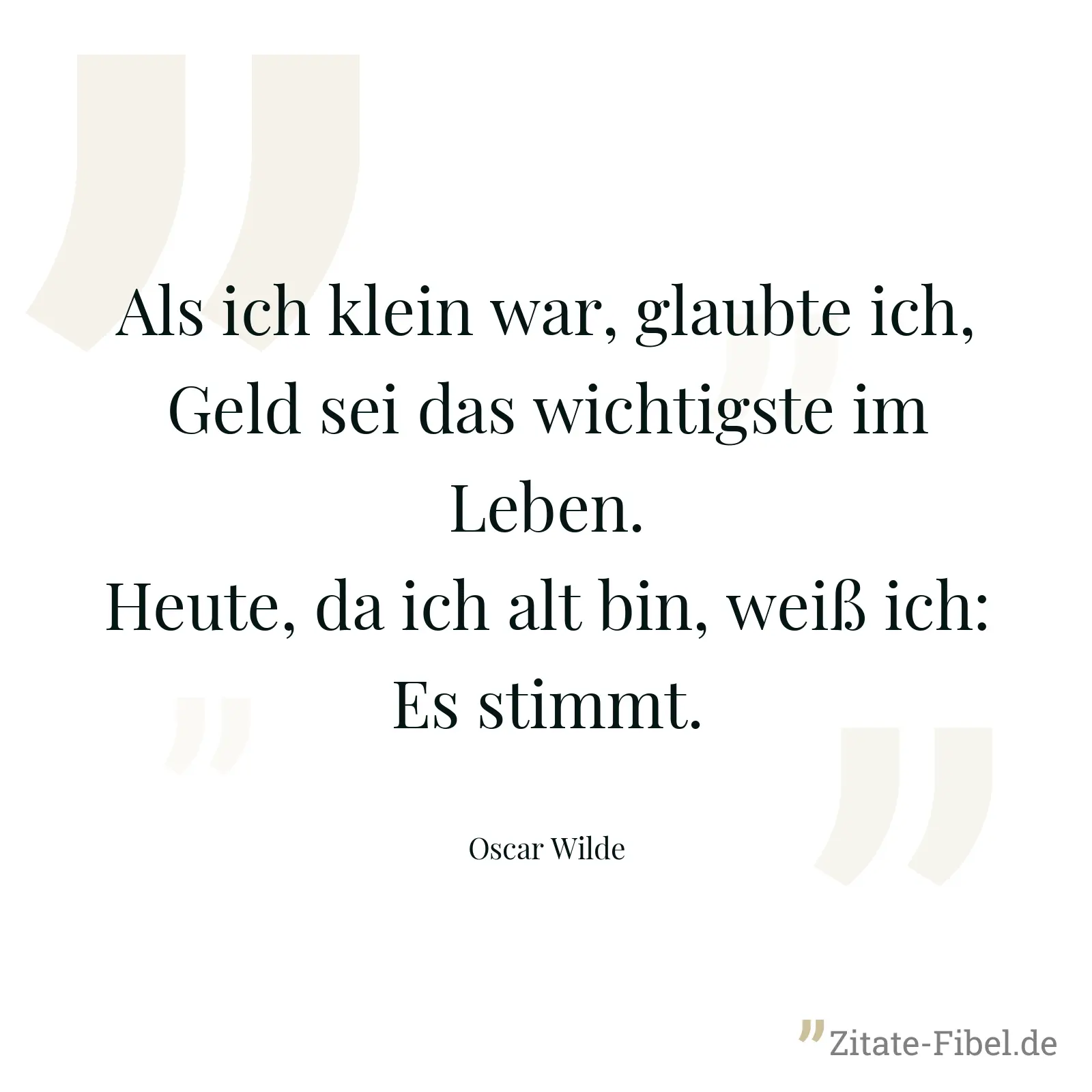 Als ich klein war, glaubte ich, Geld sei das wichtigste im Leben. Heute, da ich alt bin, weiß ich: Es stimmt. - Oscar Wilde